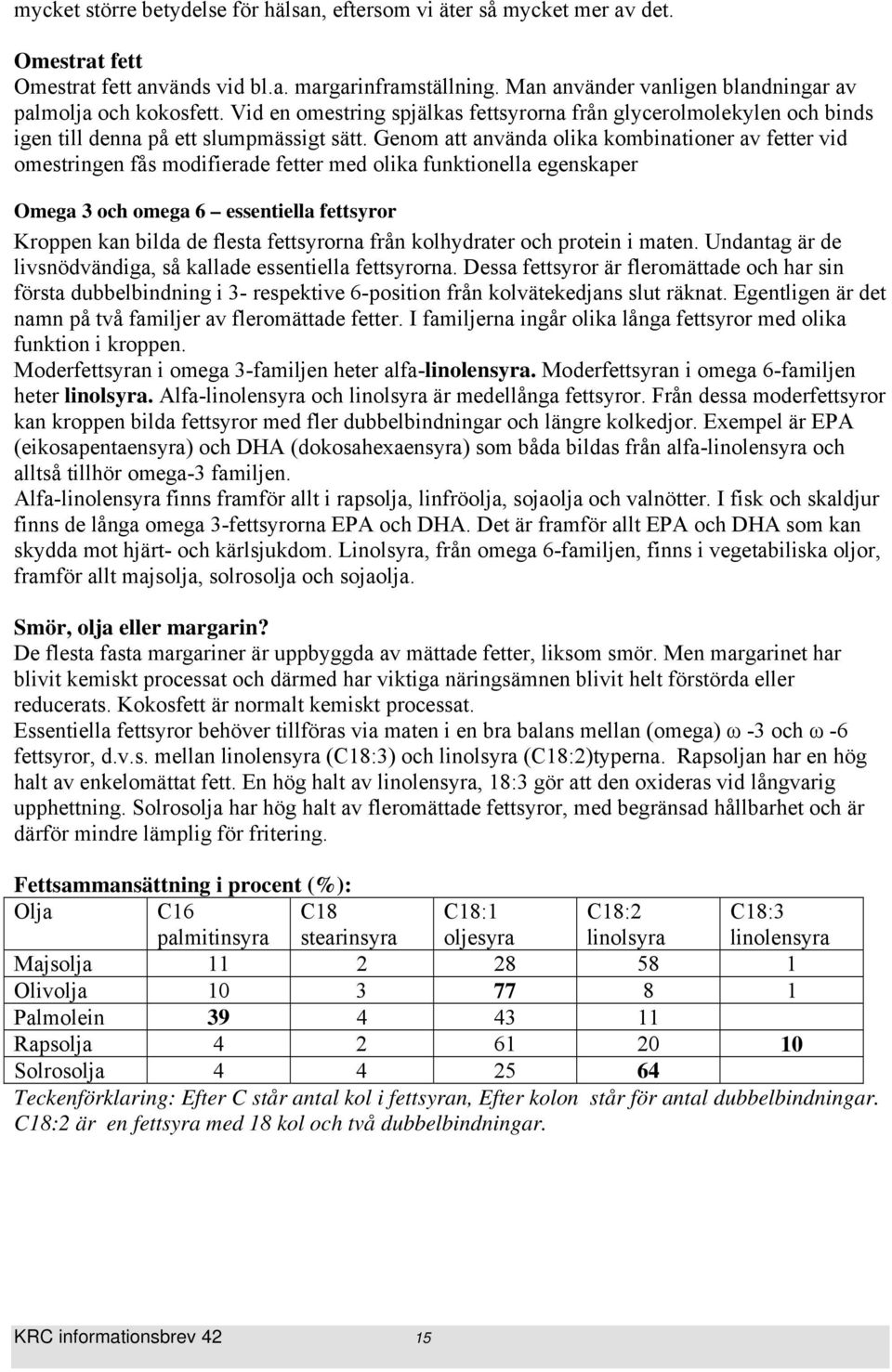 Genom att använda olika kombinationer av fetter vid omestringen fås modifierade fetter med olika funktionella egenskaper Omega 3 och omega 6 essentiella fettsyror Kroppen kan bilda de flesta