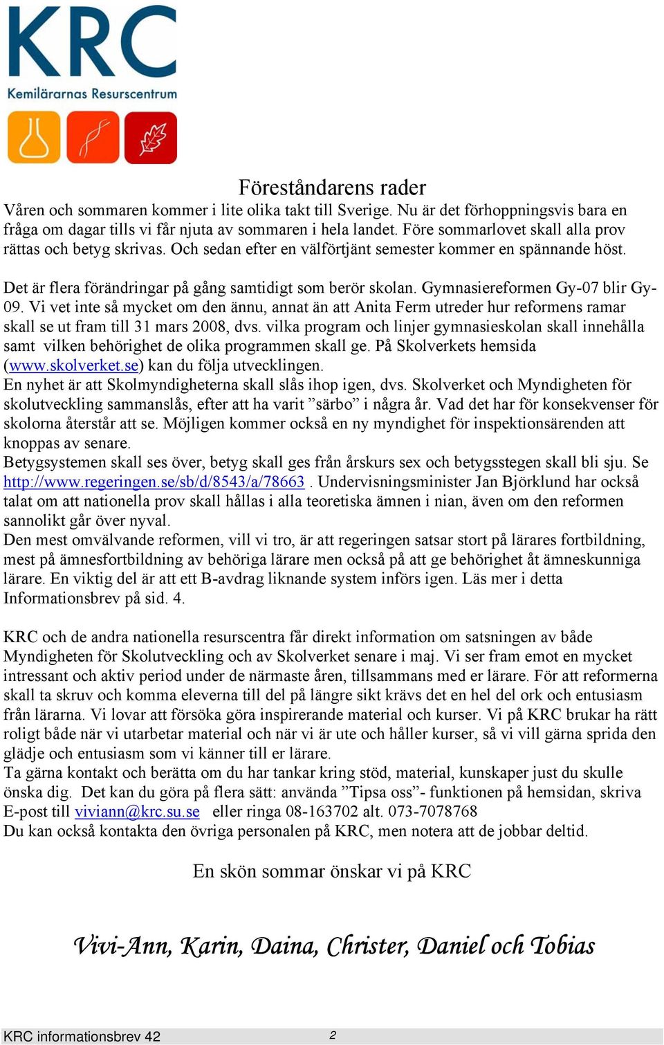 Gymnasiereformen Gy-07 blir Gy- 09. Vi vet inte så mycket om den ännu, annat än att Anita Ferm utreder hur reformens ramar skall se ut fram till 31 mars 2008, dvs.