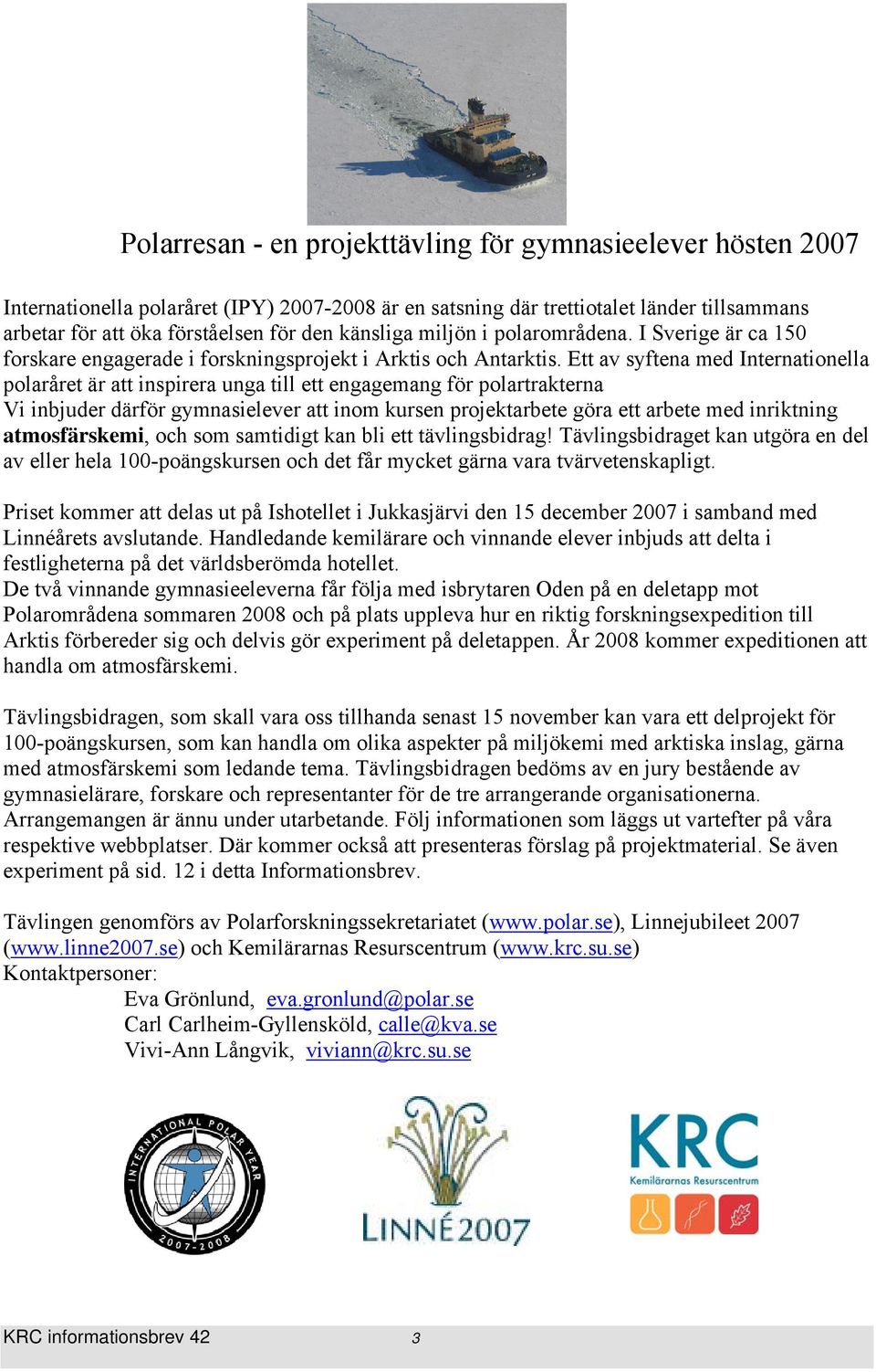 Ett av syftena med Internationella polaråret är att inspirera unga till ett engagemang för polartrakterna Vi inbjuder därför gymnasielever att inom kursen projektarbete göra ett arbete med inriktning