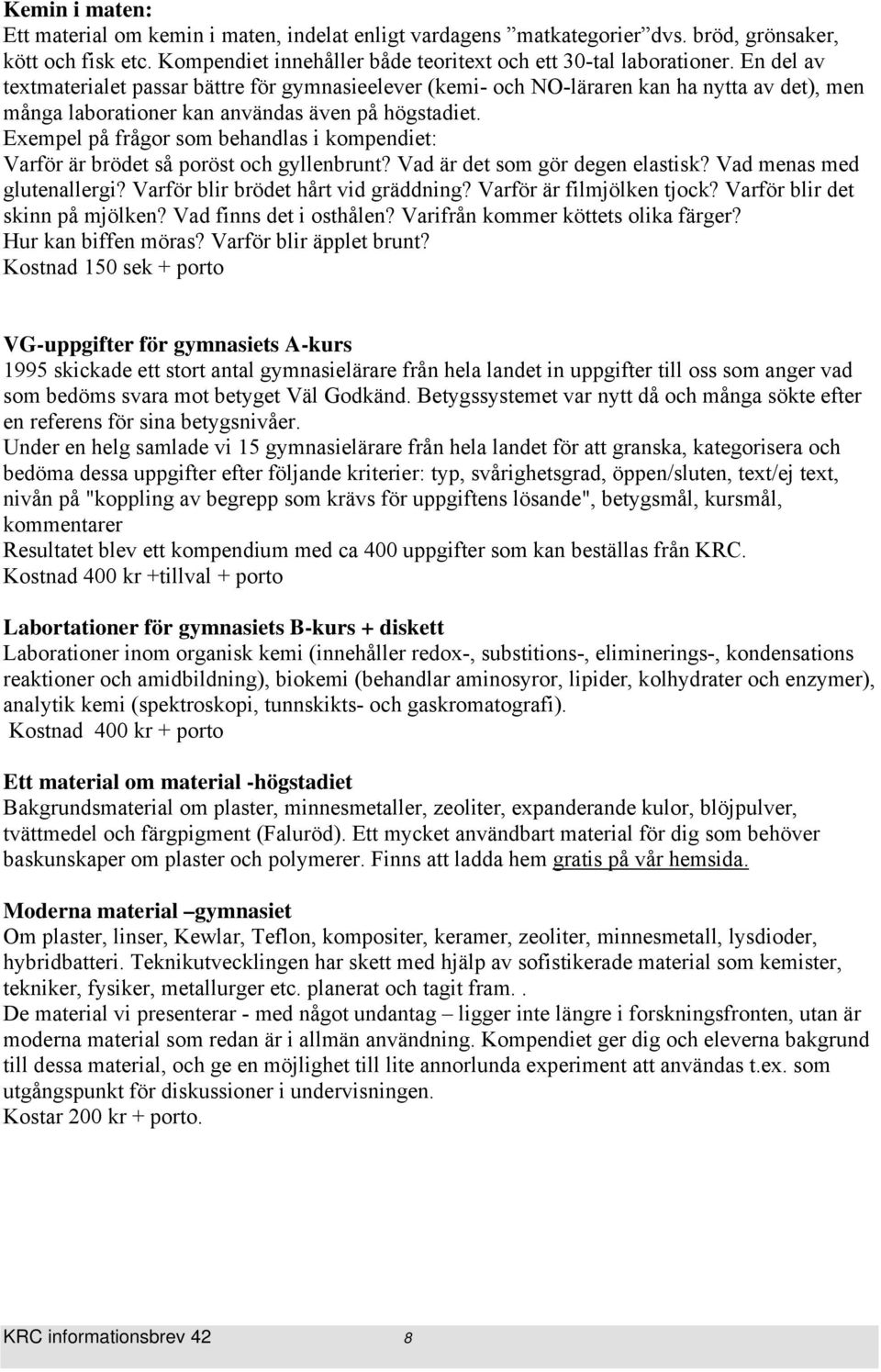 Exempel på frågor som behandlas i kompendiet: Varför är brödet så poröst och gyllenbrunt? Vad är det som gör degen elastisk? Vad menas med glutenallergi? Varför blir brödet hårt vid gräddning?