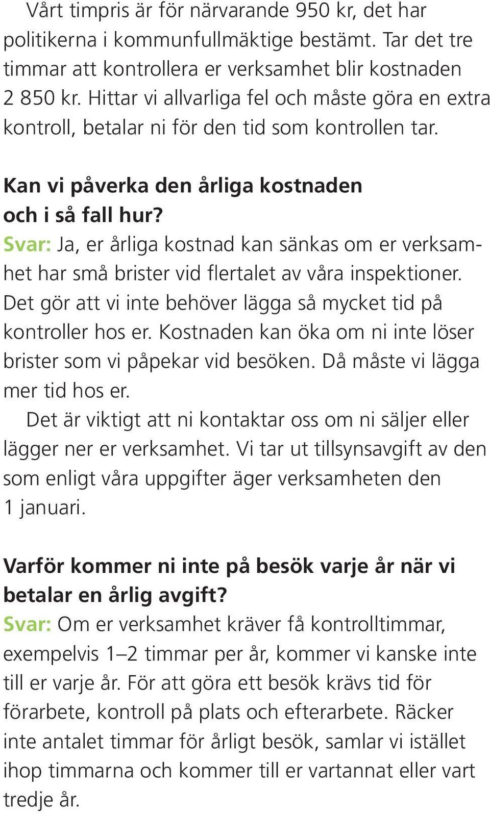 Svar: Ja, er årliga kostnad kan sänkas om er verksamhet har små brister vid flertalet av våra inspektioner. Det gör att vi inte behöver lägga så mycket tid på kontroller hos er.