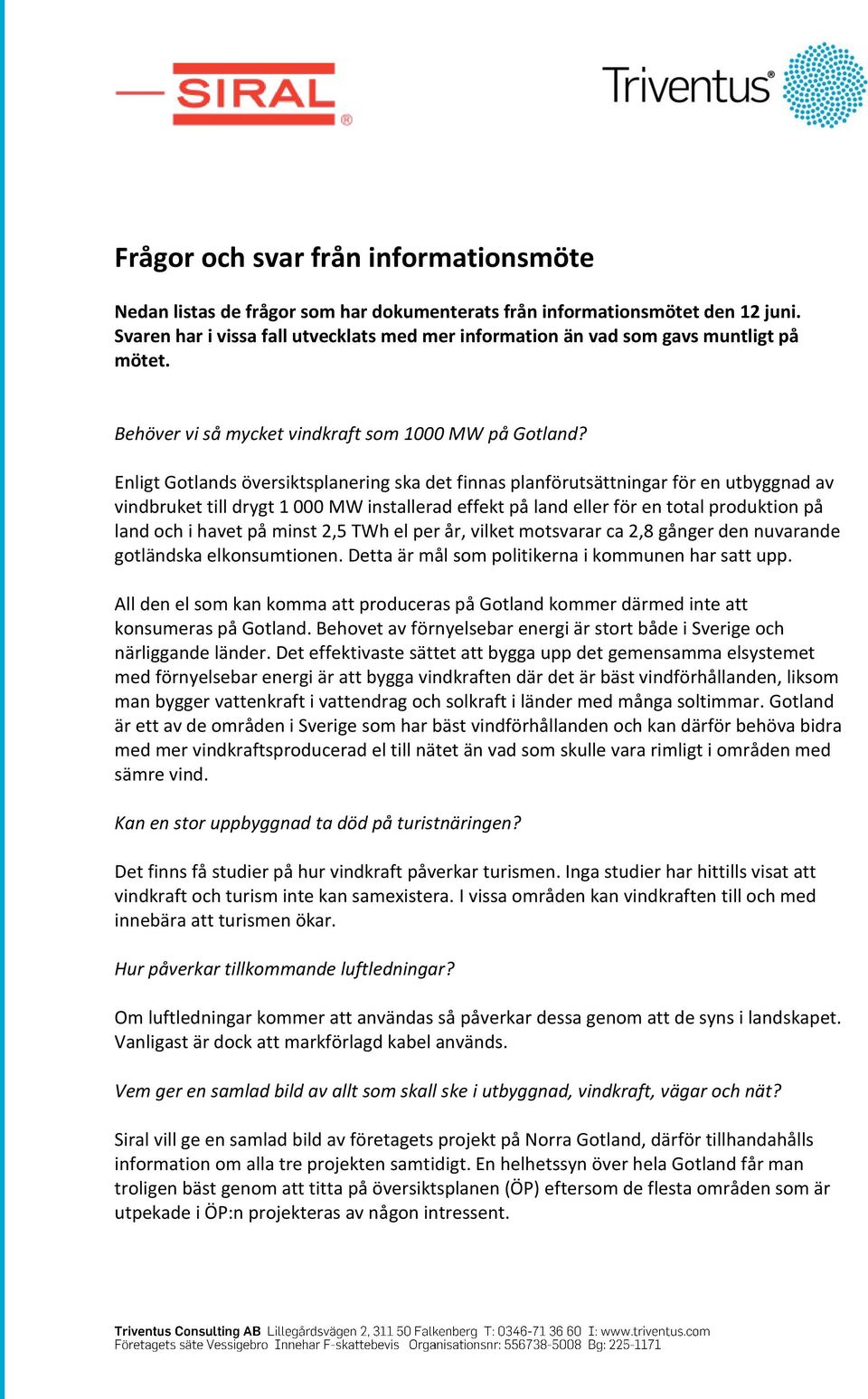 Enligt Gotlands översiktsplanering ska det finnas planförutsättningar för en utbyggnad av vindbruket till drygt 1 000 MW installerad effekt på land eller för en total produktion på land och i havet