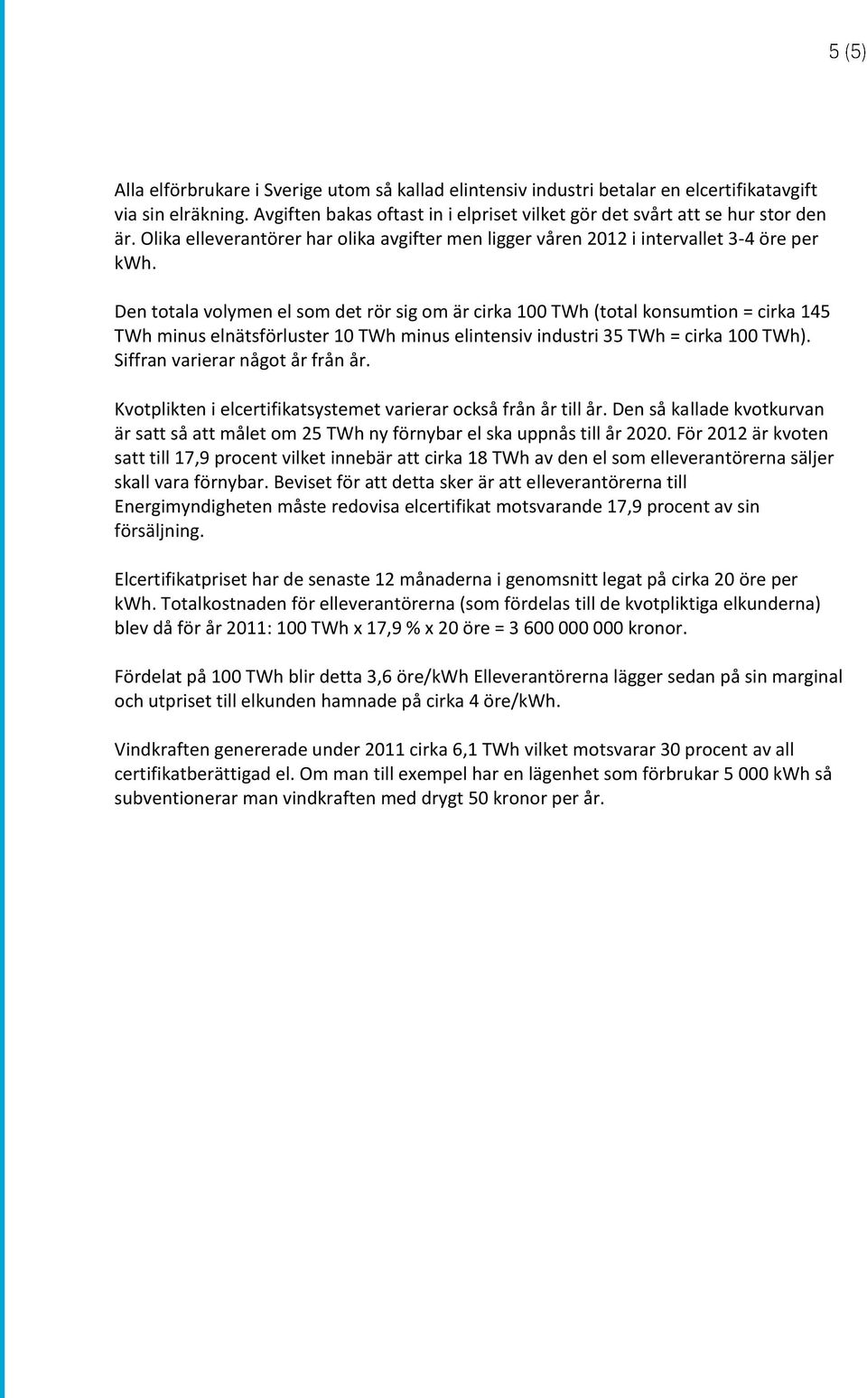 Den totala volymen el som det rör sig om är cirka 100 TWh (total konsumtion = cirka 145 TWh minus elnätsförluster 10 TWh minus elintensiv industri 35 TWh = cirka 100 TWh).