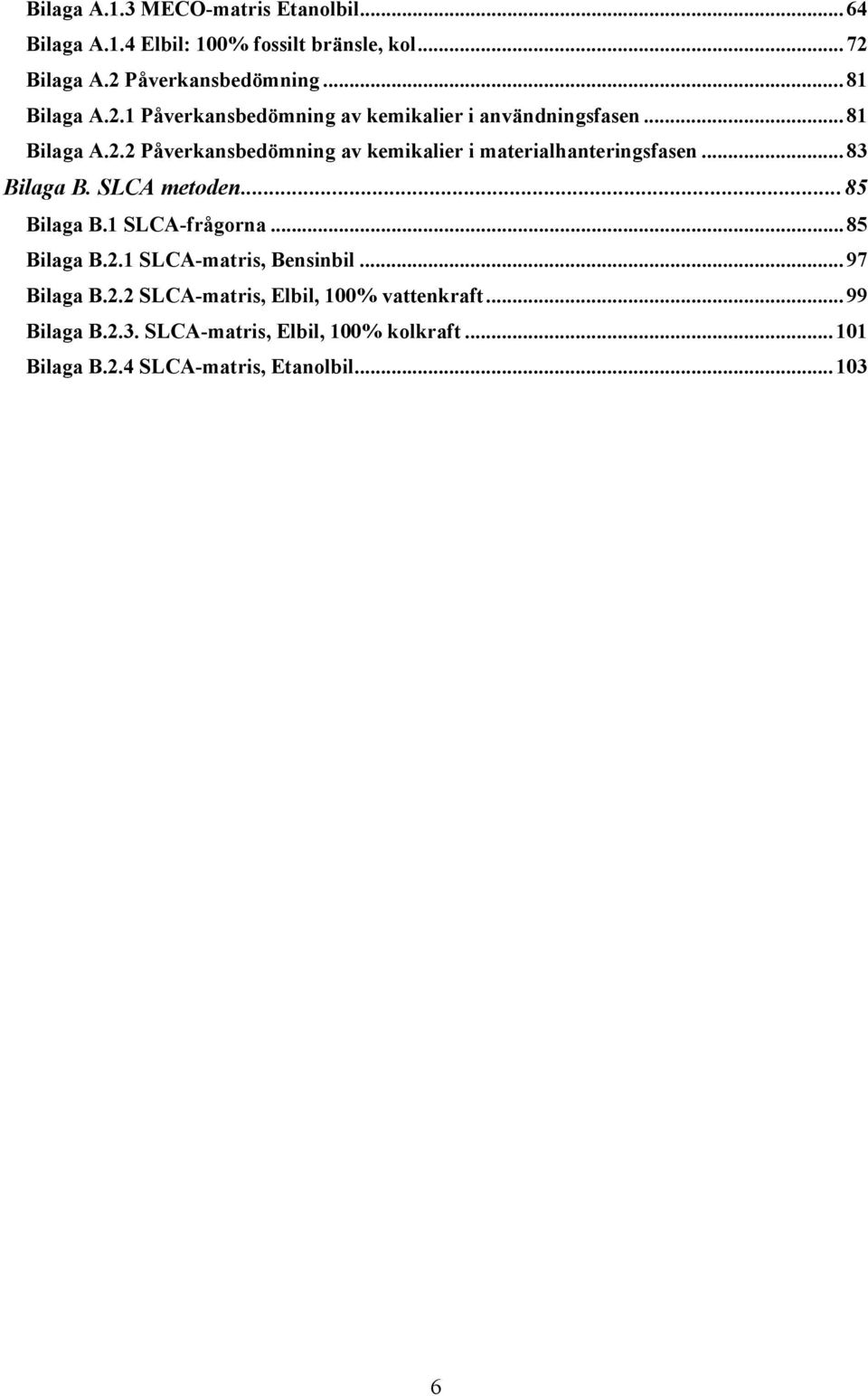 ..83 Bilaga B. SLCA metoden...85 Bilaga B.1 SLCA-frågorna...85 Bilaga B.2.1 SLCA-matris, Bensinbil...97 Bilaga B.2.2 SLCA-matris, Elbil, 100% vattenkraft.