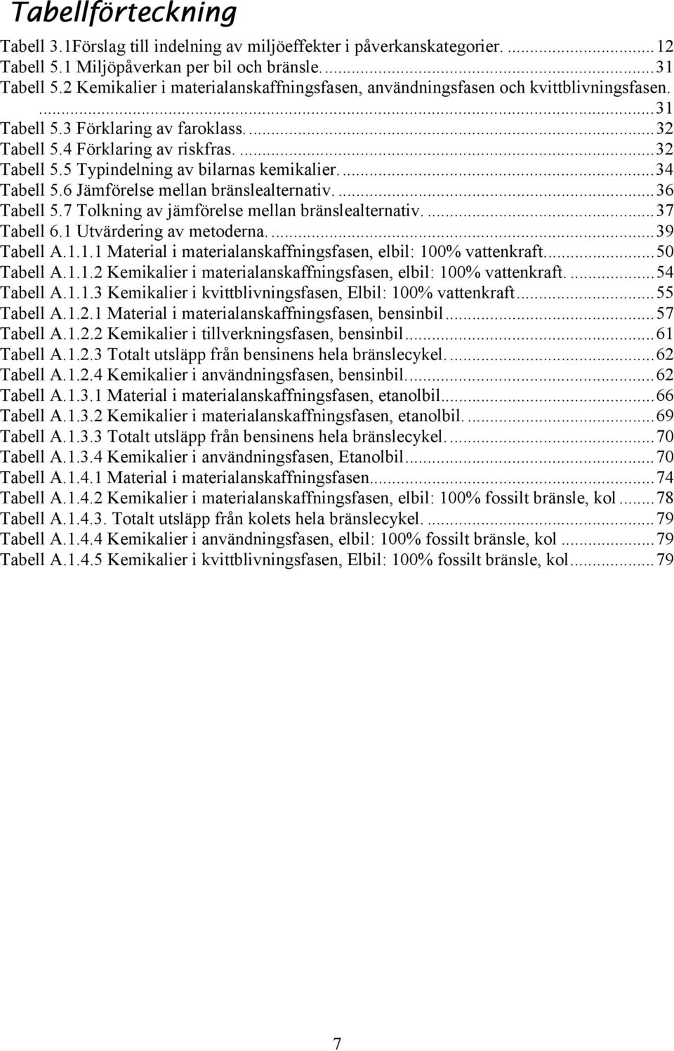 ..34 Tabell 5.6 Jämförelse mellan bränslealternativ....36 Tabell 5.7 Tolkning av jämförelse mellan bränslealternativ....37 Tabell 6.1 Utvärdering av metoderna....39 Tabell A.1.1.1 Material i materialanskaffningsfasen, elbil: 100% vattenkraft.