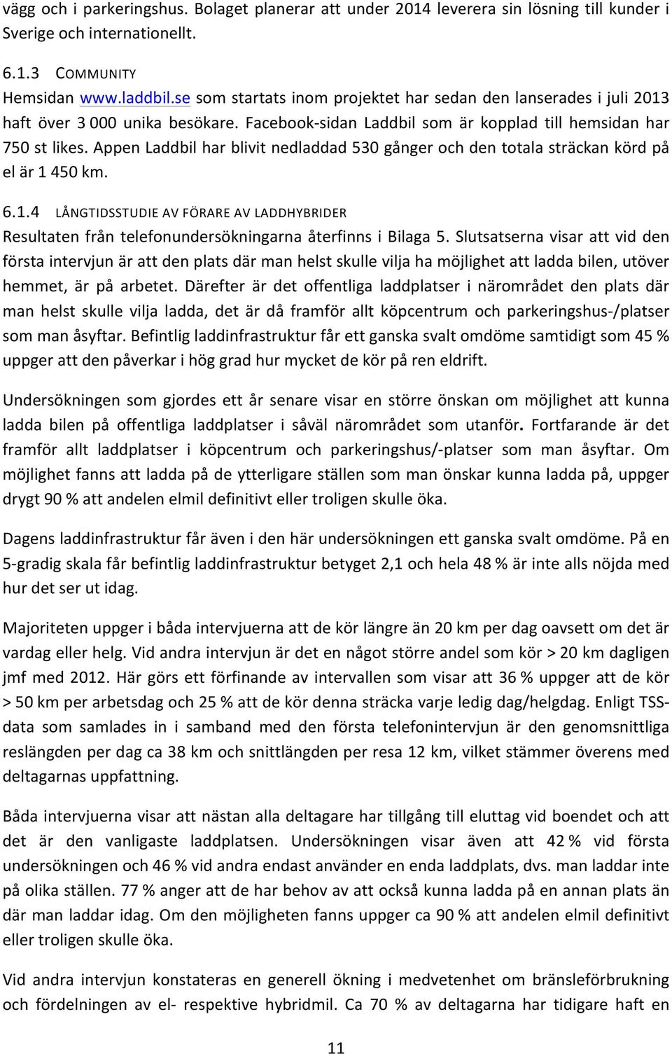 Appen Laddbil har blivit nedladdad 530 gånger och den totala sträckan körd på el är 1 450 km. 6.1.4 LÅNGTIDSSTUDIE AV FÖRARE AV LADDHYBRIDER Resultaten från telefonundersökningarna återfinns i Bilaga 5.