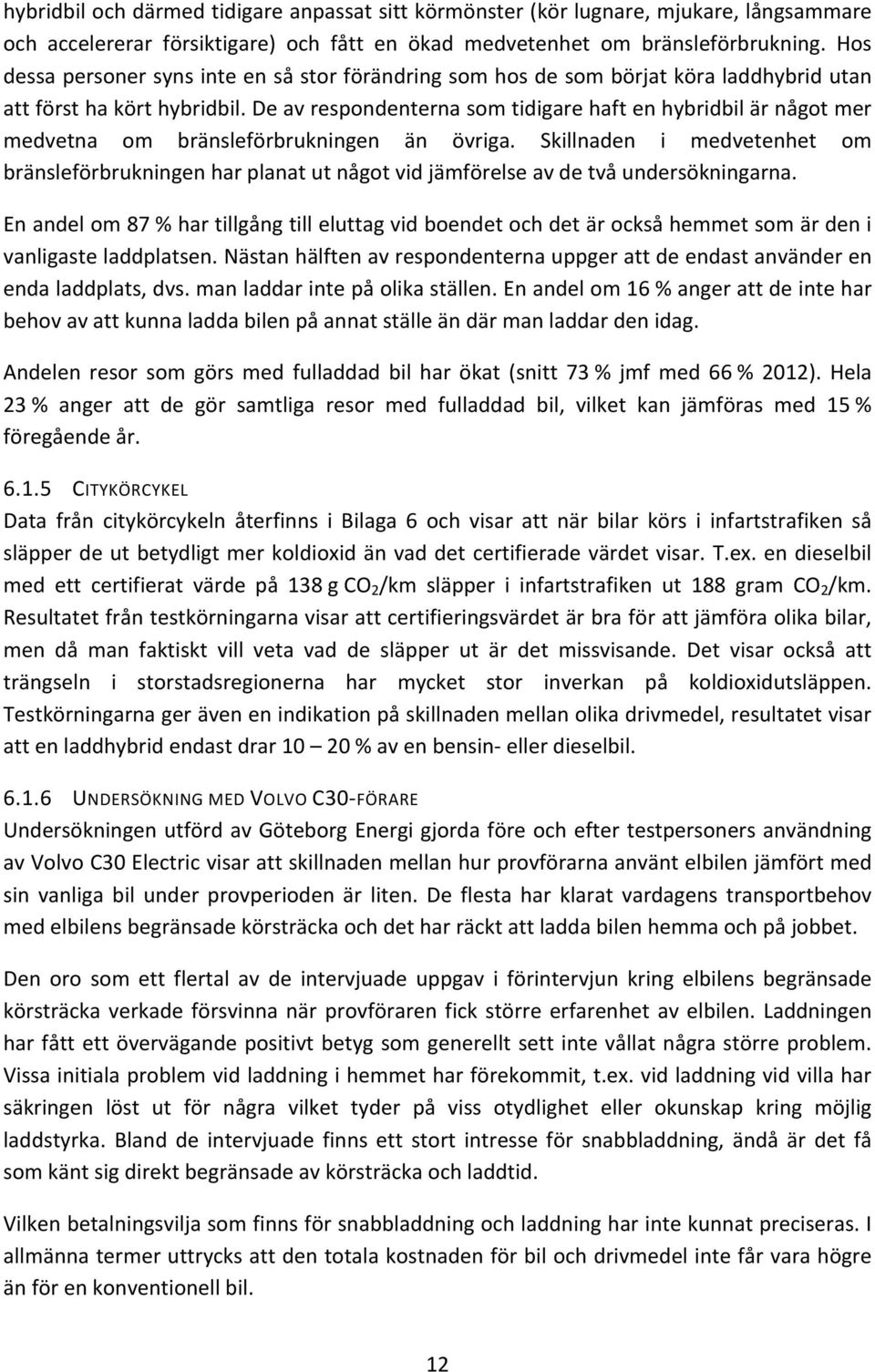 De av respondenterna som tidigare haft en hybridbil är något mer medvetna om bränsleförbrukningen än övriga.