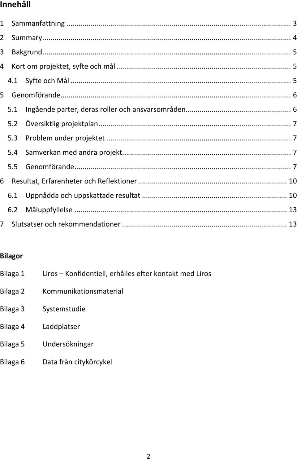 .. 7 6 Resultat, Erfarenheter och Reflektioner... 10 6.1 Uppnådda och uppskattade resultat... 10 6.2 Måluppfyllelse... 13 7 Slutsatser och rekommendationer.