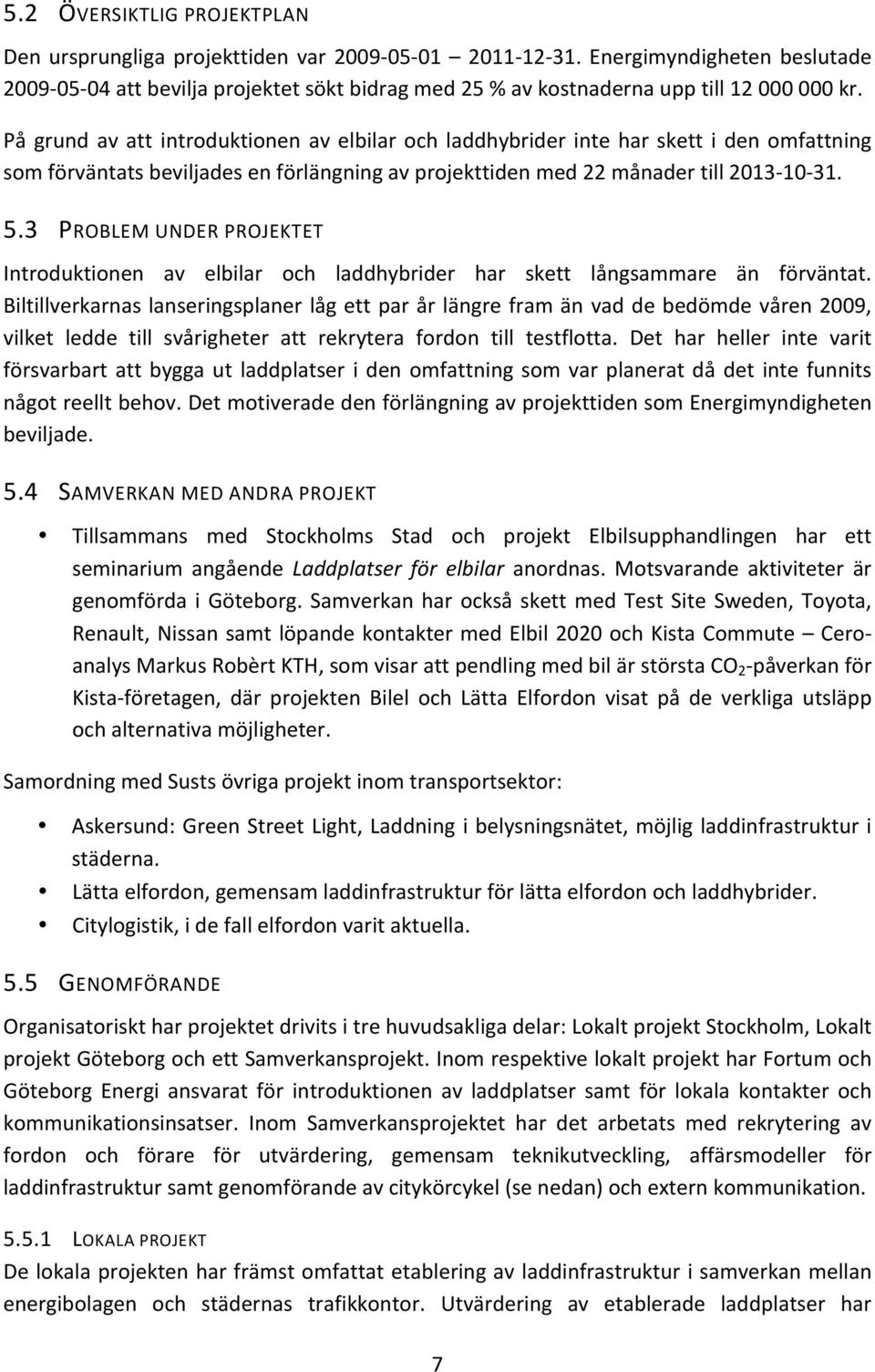 På grund av att introduktionen av elbilar och laddhybrider inte har skett i den omfattning som förväntats beviljades en förlängning av projekttiden med 22 månader till 2013-10- 31. 5.