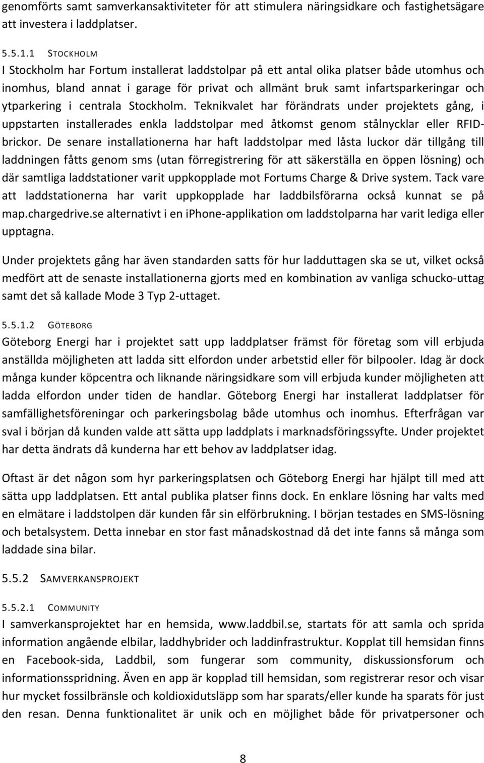 ytparkering i centrala Stockholm. Teknikvalet har förändrats under projektets gång, i uppstarten installerades enkla laddstolpar med åtkomst genom stålnycklar eller RFID- brickor.