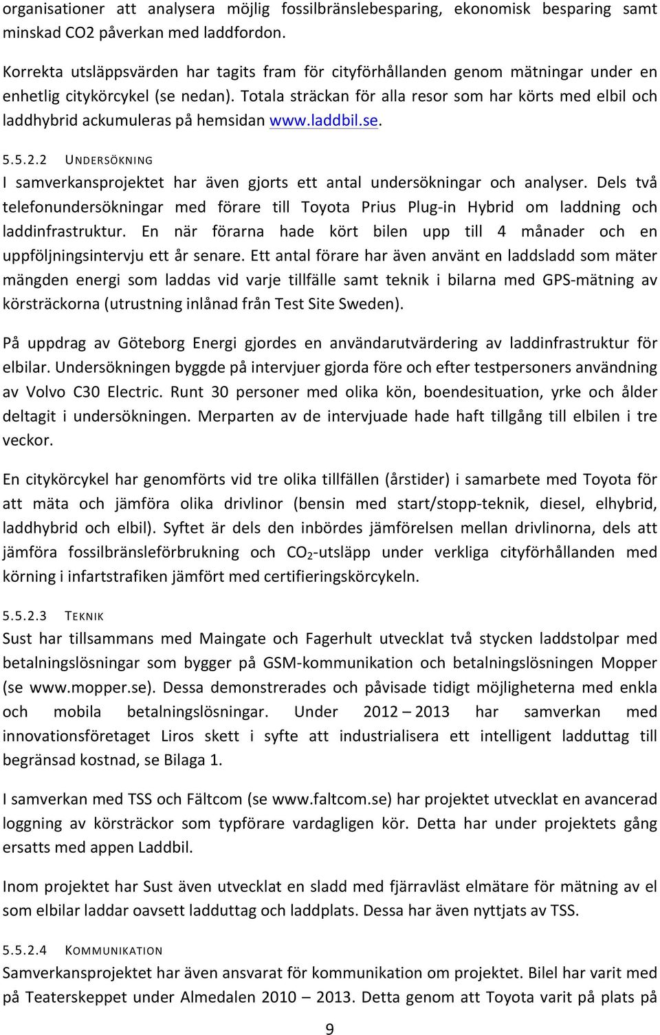 Totala sträckan för alla resor som har körts med elbil och laddhybrid ackumuleras på hemsidan www.laddbil.se. 5.5.2.