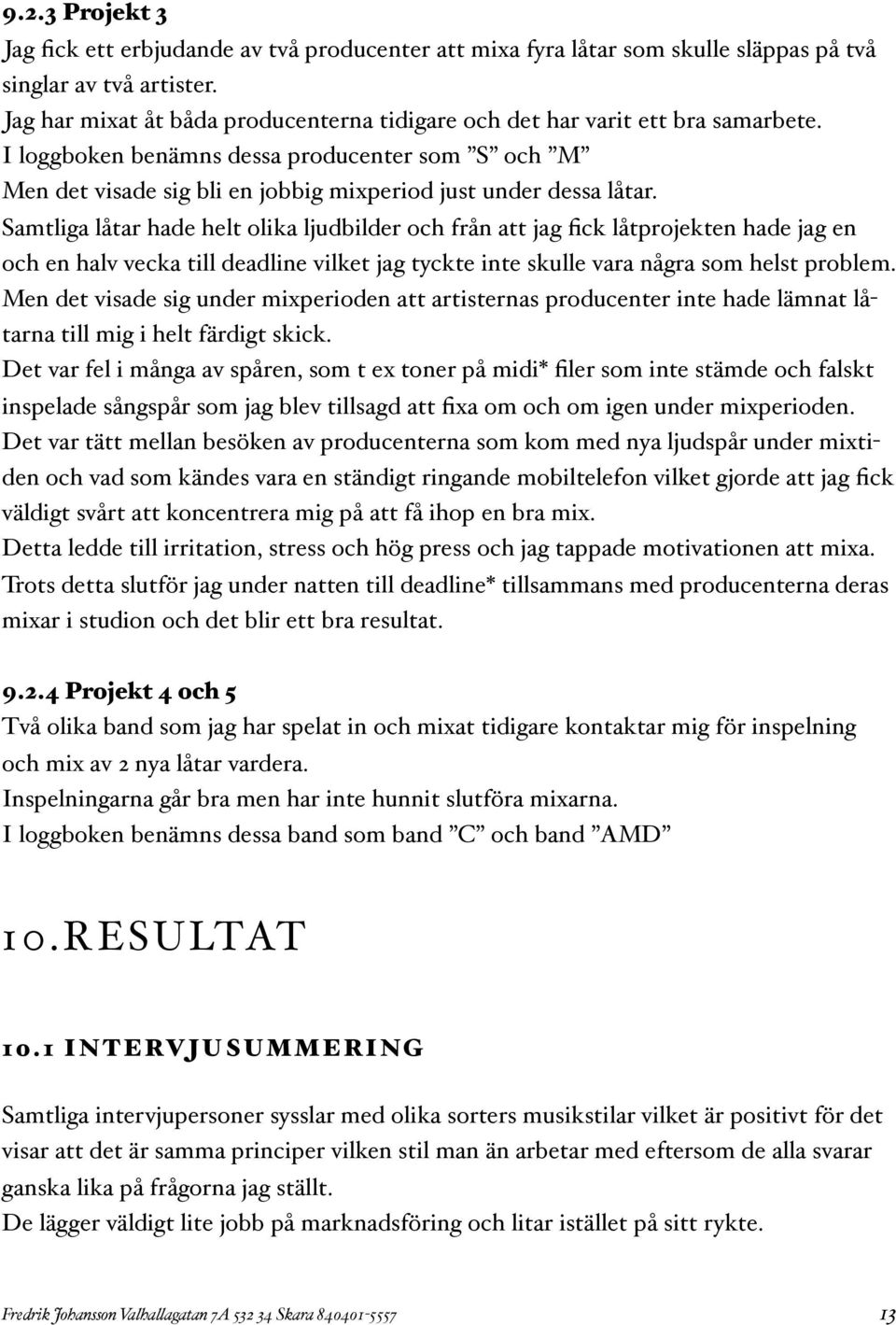 Samtliga låtar hade helt olika ljudbilder och från att jag fick låtprojekten hade jag en och en halv vecka till deadline vilket jag tyckte inte skulle vara några som helst problem.