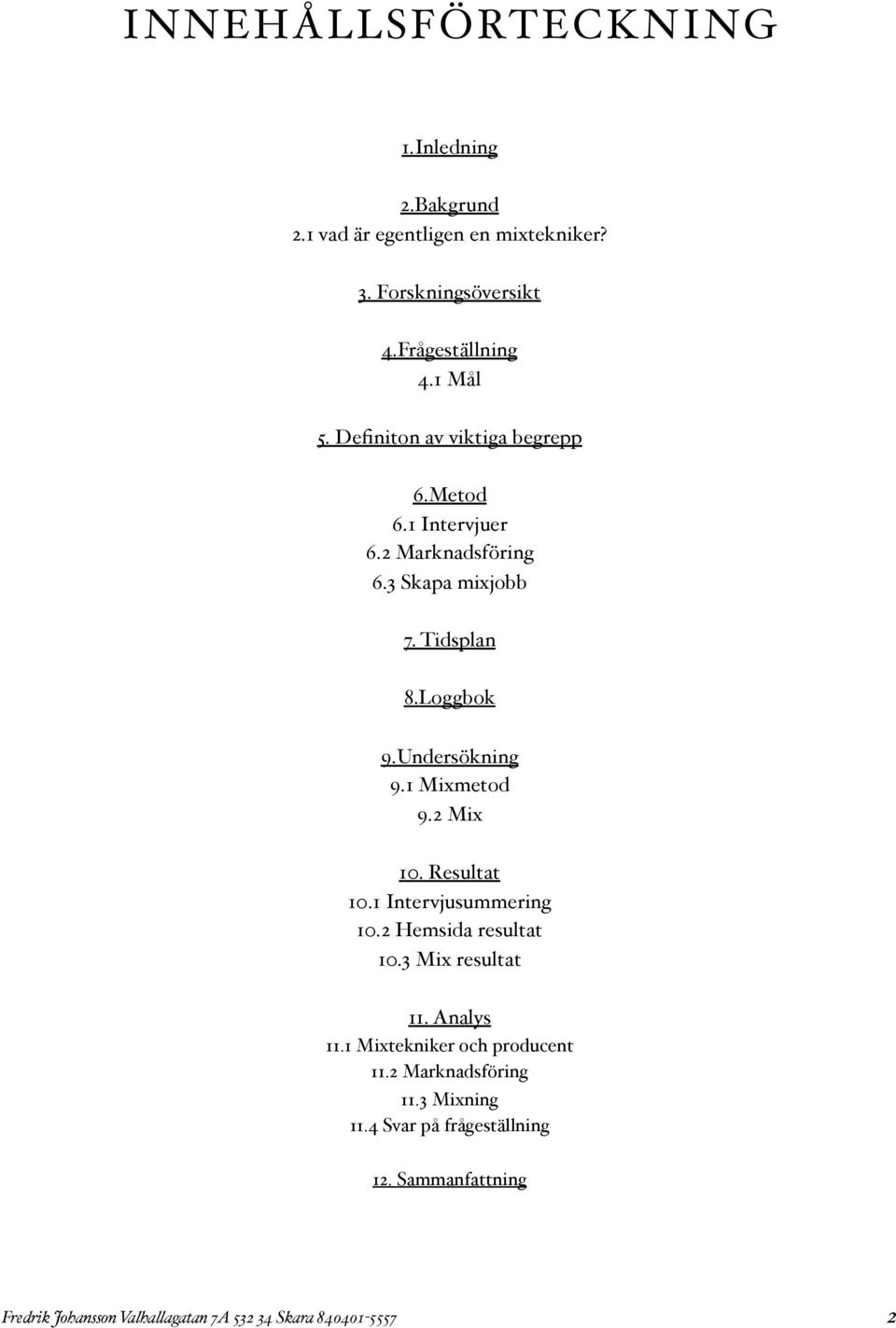 1 Mixmetod 9.2 Mix 10. Resultat 10.1 Intervjusummering 10.2 Hemsida resultat 10.3 Mix resultat 11. Analys 11.