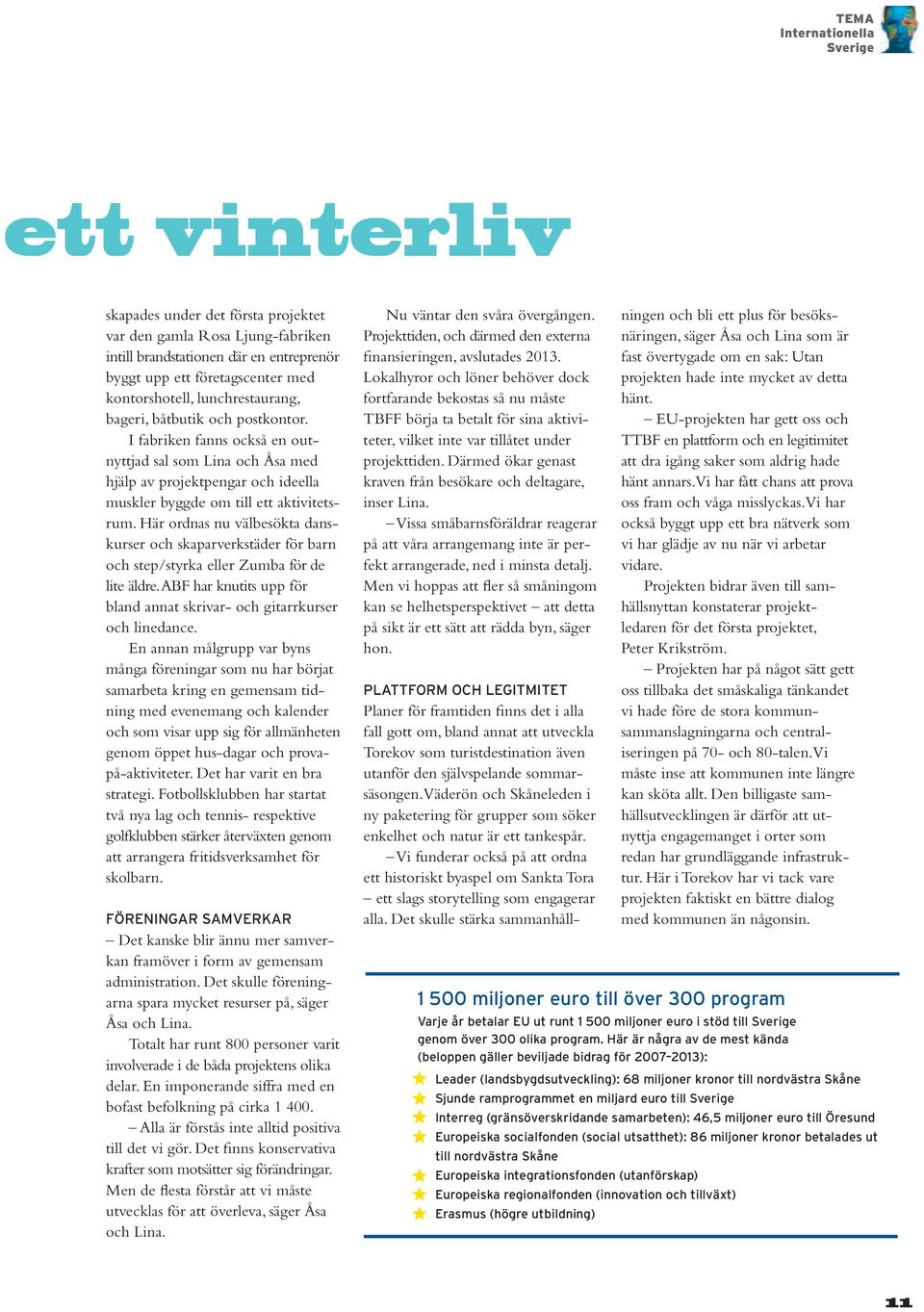 Dt skull stärk smmnhålltt vintrliv skpds undr dt först projktt vr dn gml Ros Ljung-fbrikn intill brndsttionn där n ntrprnör byggt upp tt förtgscntr md kontorshotll, lunchrsturng, bgri, båtbutik och