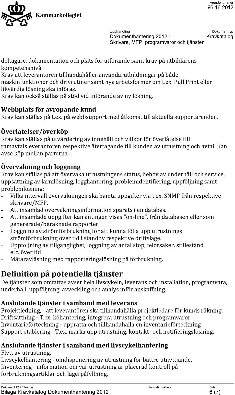 Krav kan också ställas på stöd vid införande av ny lösning. Webbplats för avropande kund Krav kan ställas på t.ex. på webbsupport med åtkomst till aktuella supportärenden.