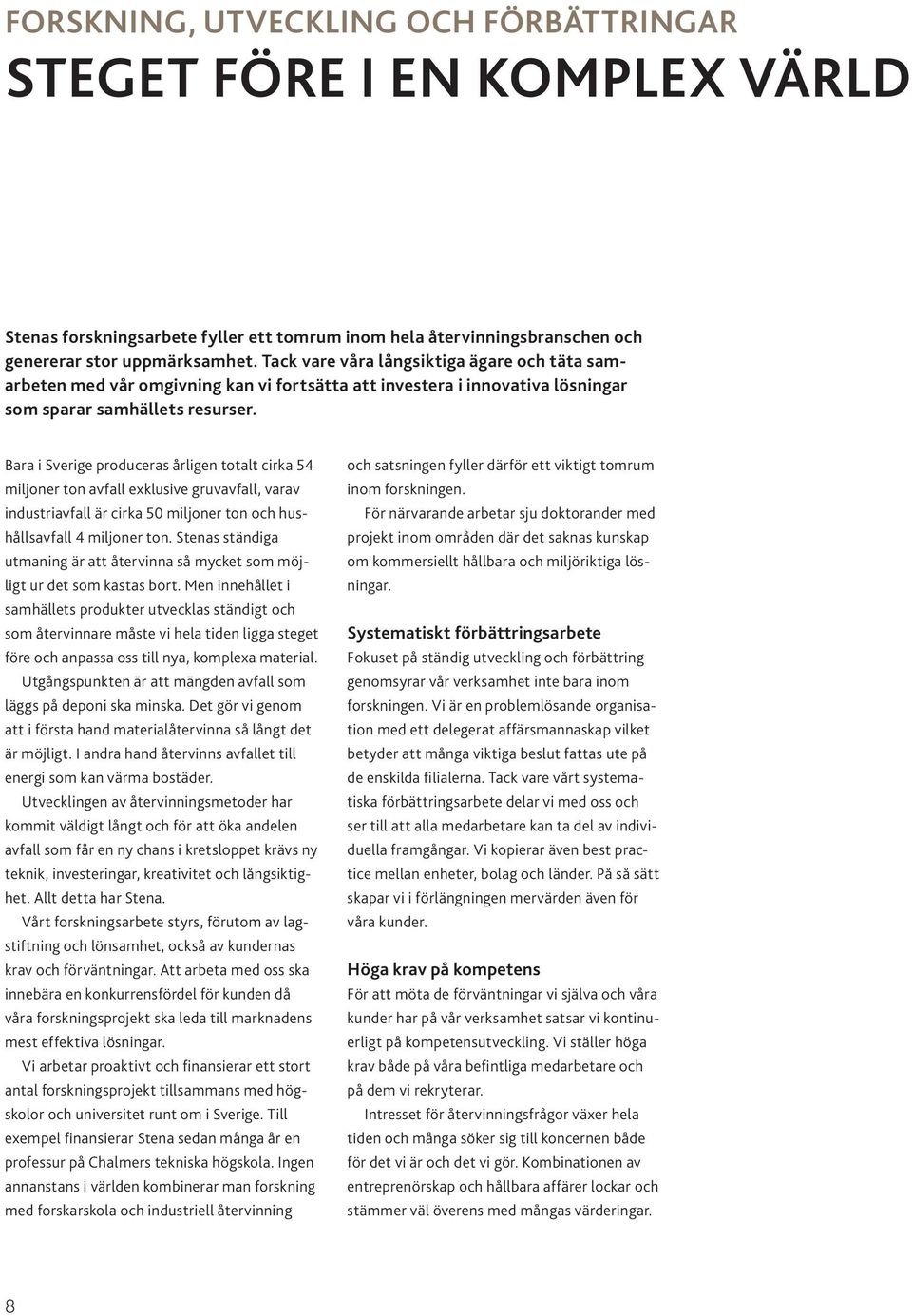 Bara i Sverige produceras årligen totalt cirka 54 miljoner ton avfall exklusive gruvavfall, varav industriavfall är cirka 50 miljoner ton och hushållsavfall 4 miljoner ton.