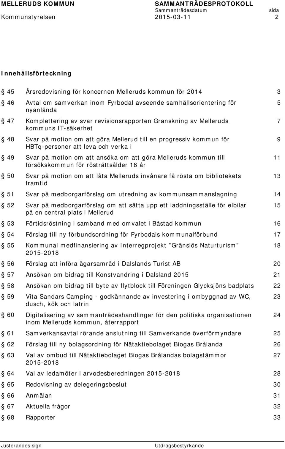 motion om att ansöka om att göra Melleruds kommun till försökskommun för rösträttsålder 16 år 50 Svar på motion om att låta Melleruds invånare få rösta om bibliotekets framtid 51 Svar på