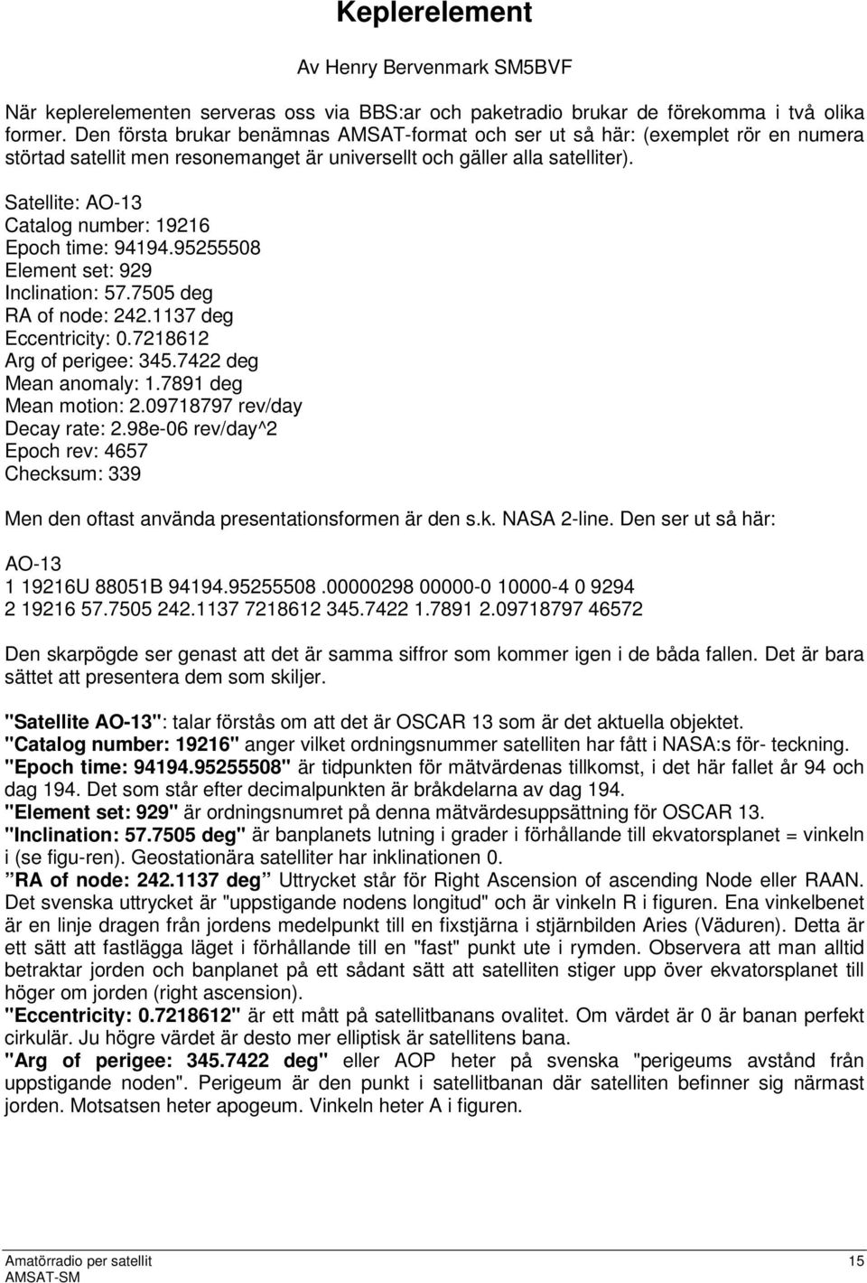 Satellite: AO-13 Catalog number: 19216 Epoch time: 94194.95255508 Element set: 929 Inclination: 57.7505 deg RA of node: 242.1137 deg Eccentricity: 0.7218612 Arg of perigee: 345.