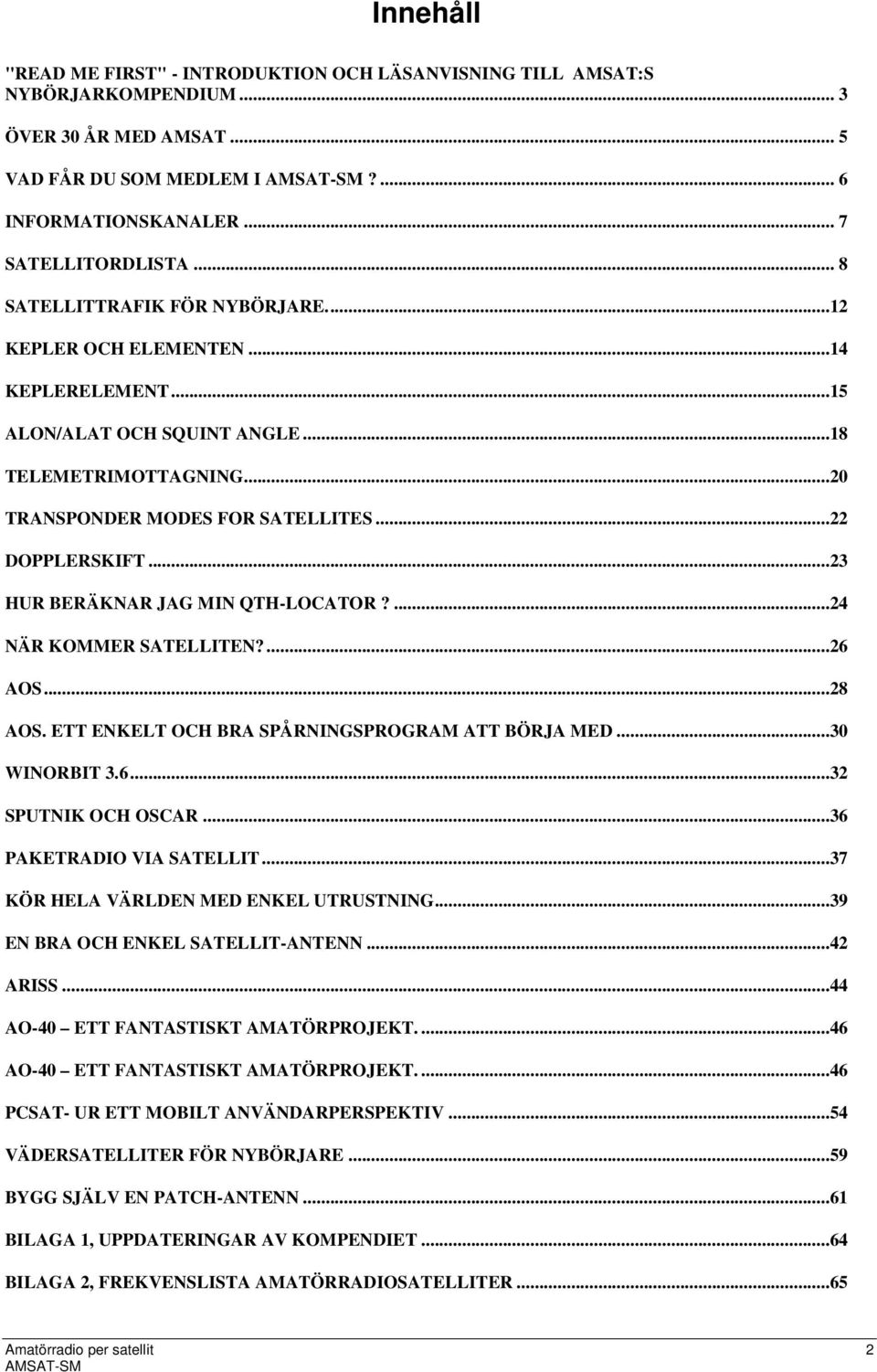..23 HUR BERÄKNAR JAG MIN QTH-LOCATOR?...24 NÄR KOMMER SATELLITEN?...26 AOS...28 AOS. ETT ENKELT OCH BRA SPÅRNINGSPROGRAM ATT BÖRJA MED...30 WINORBIT 3.6...32 SPUTNIK OCH OSCAR.