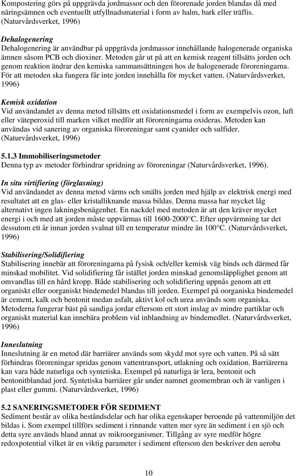 Metoden går ut på att en kemisk reagent tillsätts jorden och genom reaktion ändrar den kemiska sammansättningen hos de halogenerade föroreningarna.