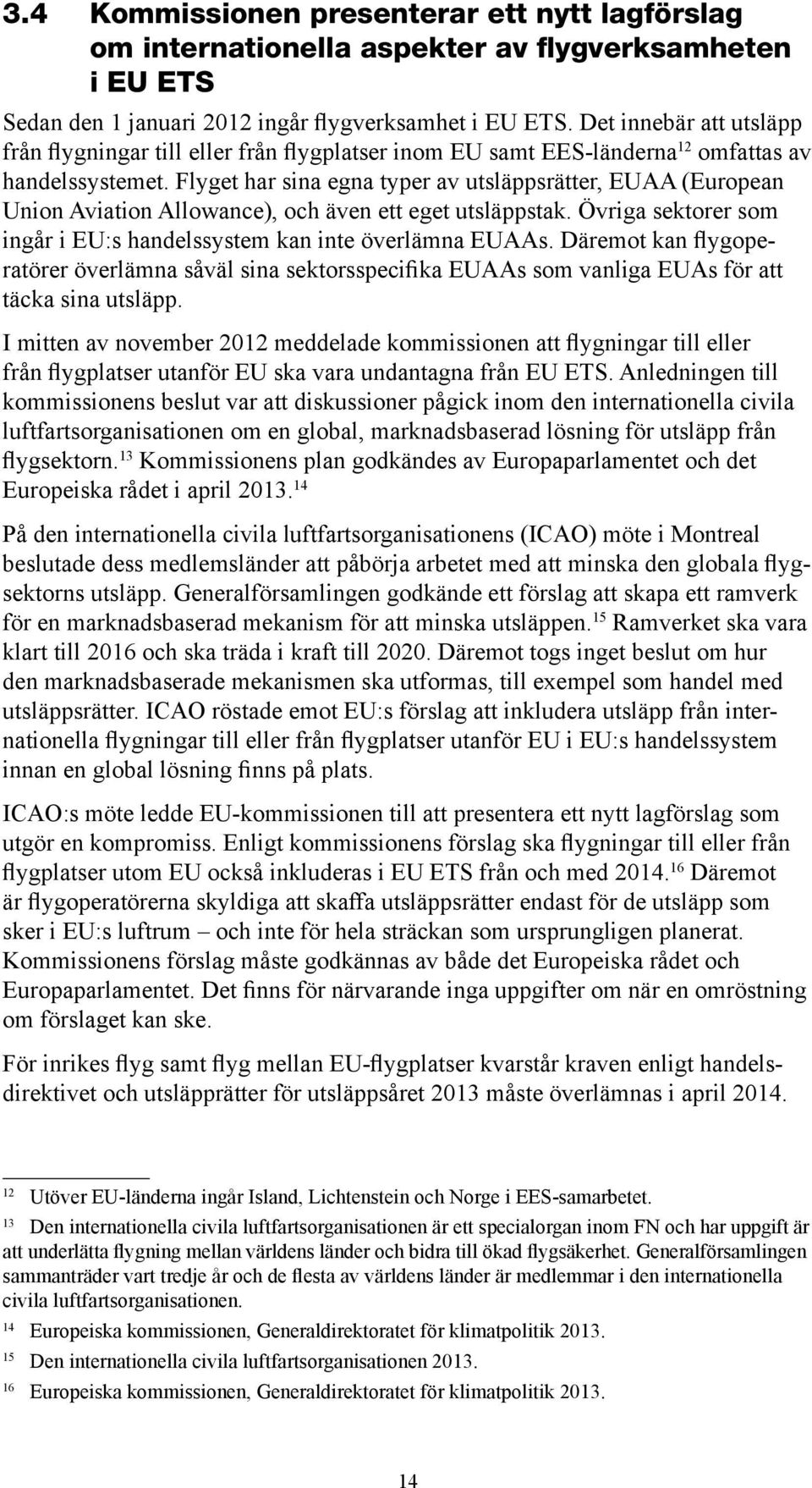 Flyget har sina egna typer av utsläppsrätter, EUAA (European Union Aviation Allowance), och även ett eget utsläppstak. Övriga sektorer som ingår i EU:s handelssystem kan inte överlämna EUAAs.