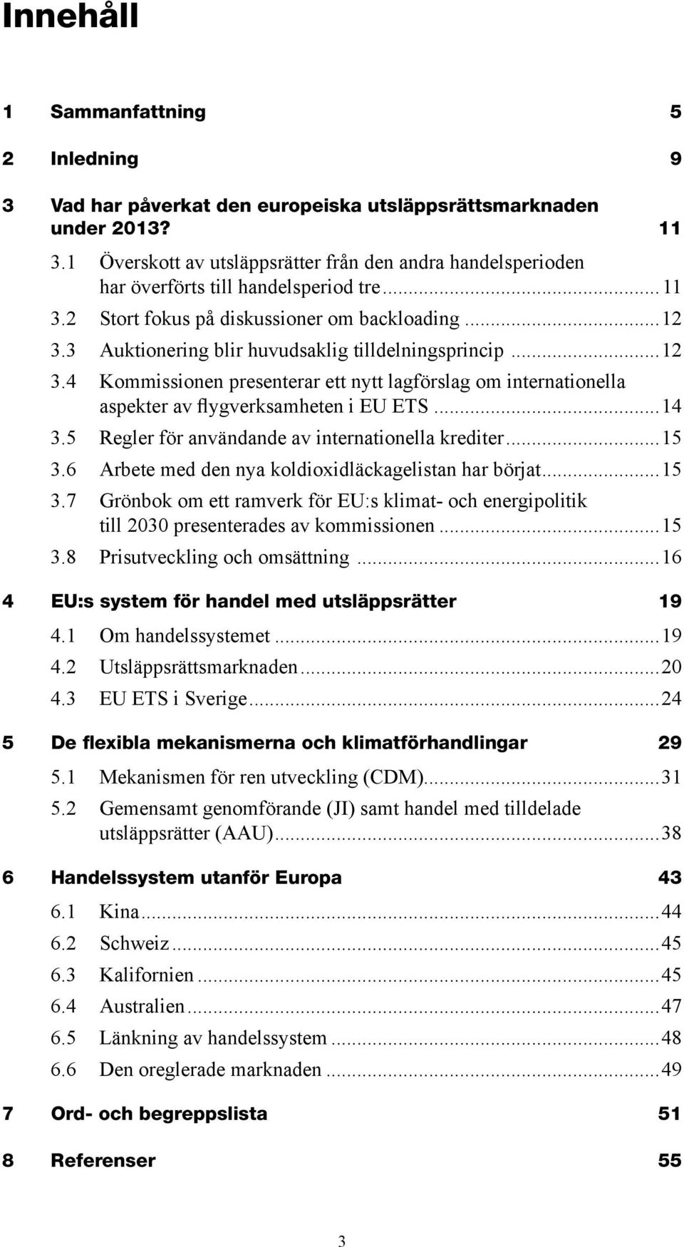 3 Auktionering blir huvudsaklig tilldelningsprincip...12 3.4 Kommissionen presenterar ett nytt lagförslag om internationella aspekter av flygverksamheten i EU ETS...14 3.