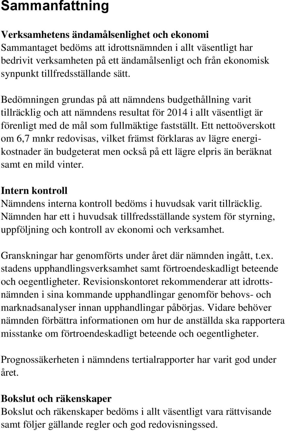 Ett nettoöverskott om 6,7 mnkr redovisas, vilket främst förklaras av lägre energikostnader än budgeterat men också på ett lägre elpris än beräknat samt en mild vinter.