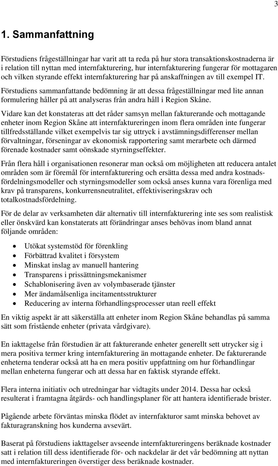 Förstudiens sammanfattande bedömning är att dessa frågeställningar med lite annan formulering håller på att analyseras från andra håll i Region Skåne.