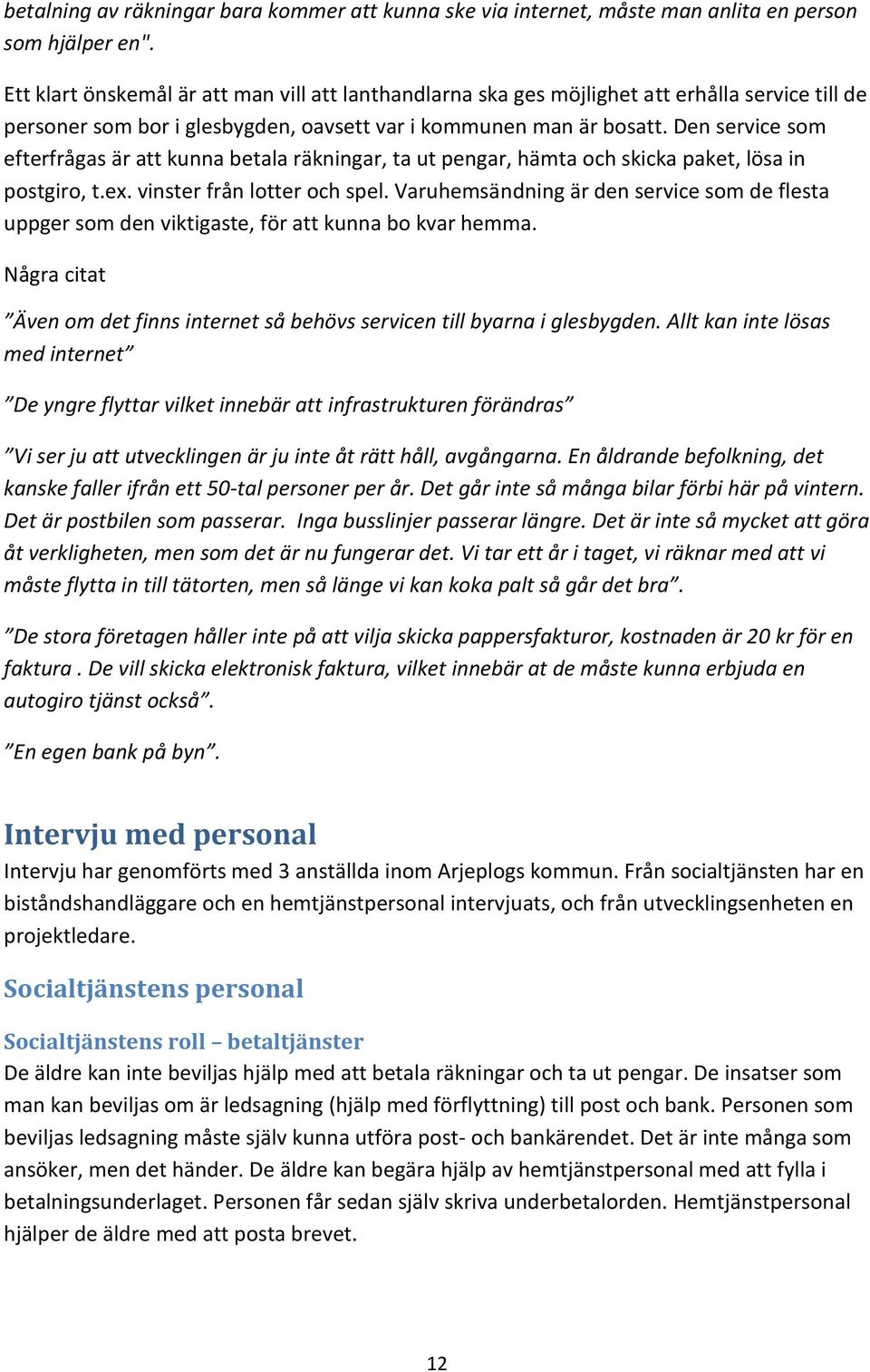 Den service som efterfrågas är att kunna betala räkningar, ta ut pengar, hämta och skicka paket, lösa in postgiro, t.ex. vinster från lotter och spel.