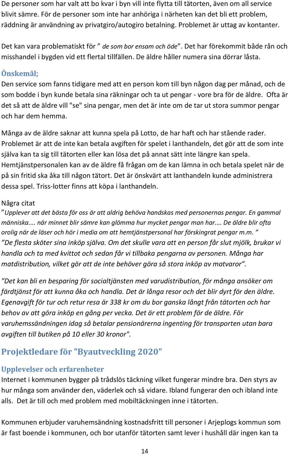 Det kan vara problematiskt för de som bor ensam och öde. Det har förekommit både rån och misshandel i bygden vid ett flertal tillfällen. De äldre håller numera sina dörrar låsta.