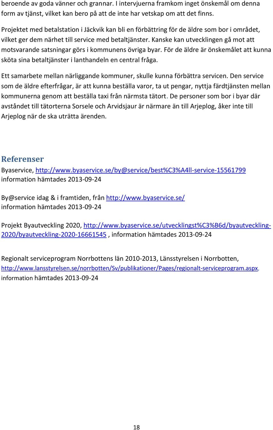 Kanske kan utvecklingen gå mot att motsvarande satsningar görs i kommunens övriga byar. För de äldre är önskemålet att kunna sköta sina betaltjänster i lanthandeln en central fråga.