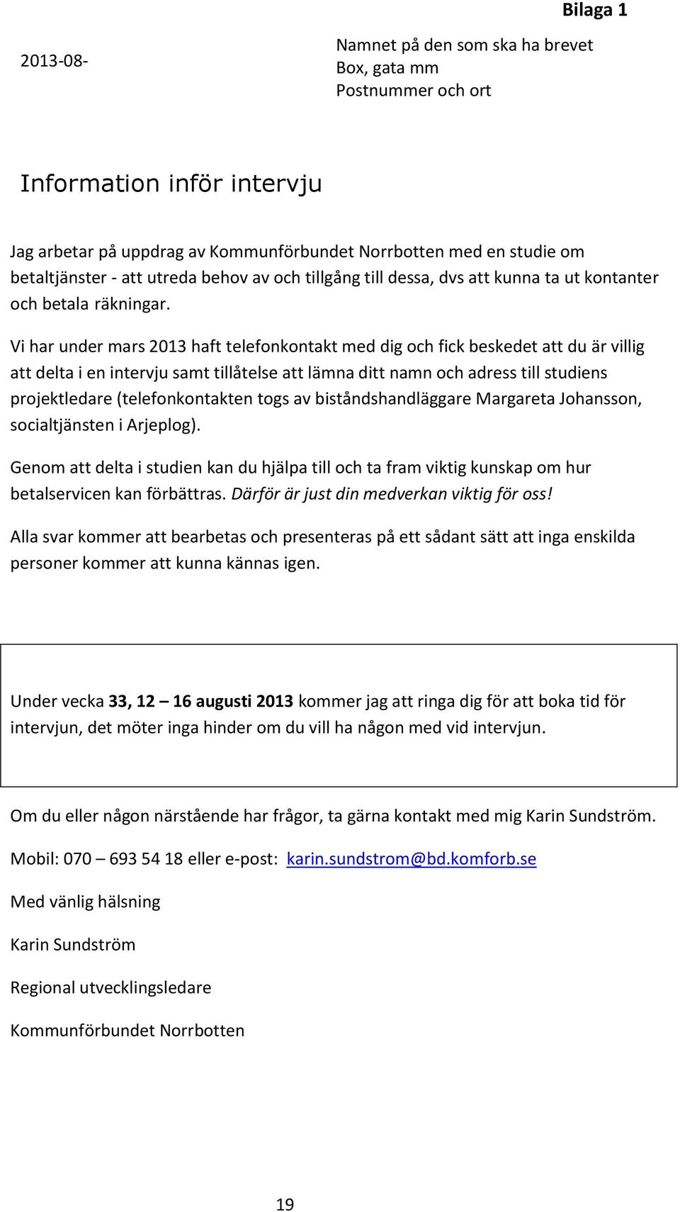 Vi har under mars 2013 haft telefonkontakt med dig och fick beskedet att du är villig att delta i en intervju samt tillåtelse att lämna ditt namn och adress till studiens projektledare