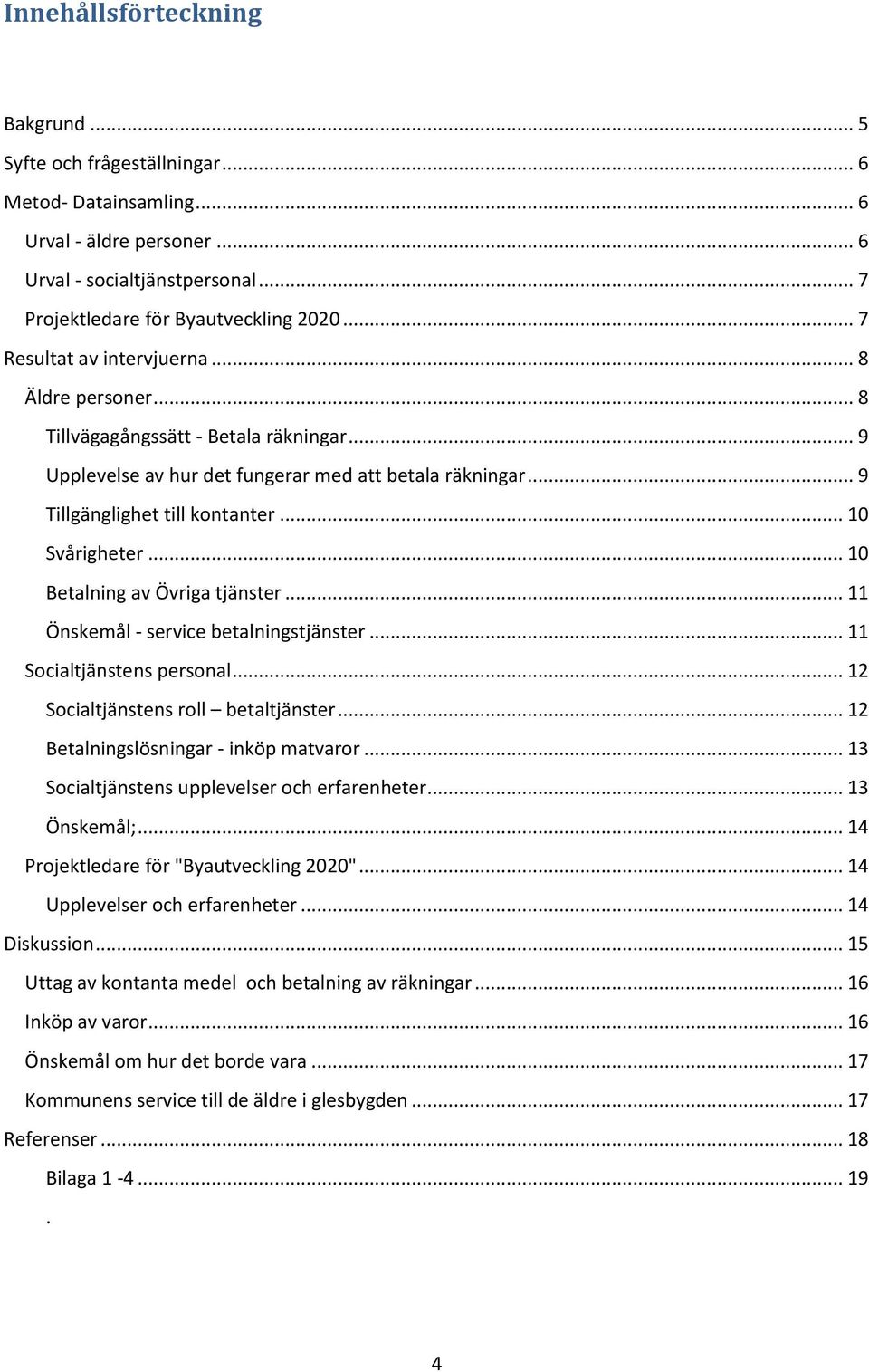 .. 10 Svårigheter... 10 Betalning av Övriga tjänster... 11 Önskemål - service betalningstjänster... 11 Socialtjänstens personal... 12 Socialtjänstens roll betaltjänster.