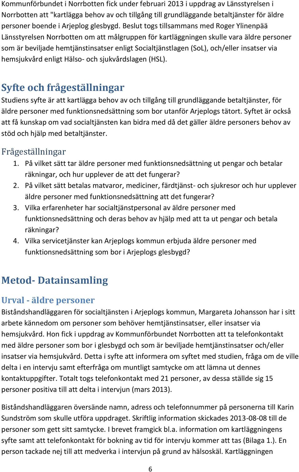 Beslut togs tillsammans med Roger Ylinenpää Länsstyrelsen Norrbotten om att målgruppen för kartläggningen skulle vara äldre personer som är beviljade hemtjänstinsatser enligt Socialtjänstlagen (SoL),