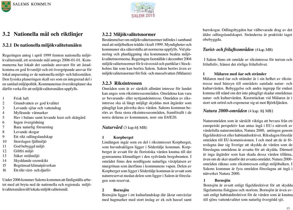 Den fysiska planeringen skall ses som en integrerad del i en samlad miljöpolitik. Kommunernas översiktsplaner ska därför verka för att miljökvalitetsmålen uppfylls.