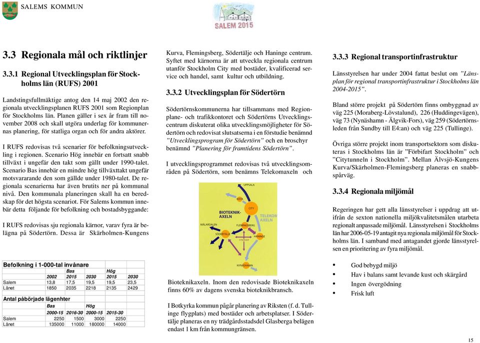 I RUFS redovisas två scenarier för befolkningsutveckling i regionen. Scenario Hög innebär en fortsatt snabb tillväxt i ungefär den takt som gällt under 1990-talet.