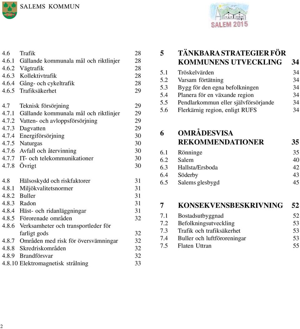 7.7 IT- och telekommunikationer 30 4.7.8 Övrigt 30 4.8 Hälsoskydd och riskfaktorer 31 4.8.1 Miljökvalitetsnormer 31 4.8.2 Buller 31 4.8.3 Radon 31 4.8.4 Häst- och ridanläggningar 31 4.8.5 Förorenade områden 32 4.