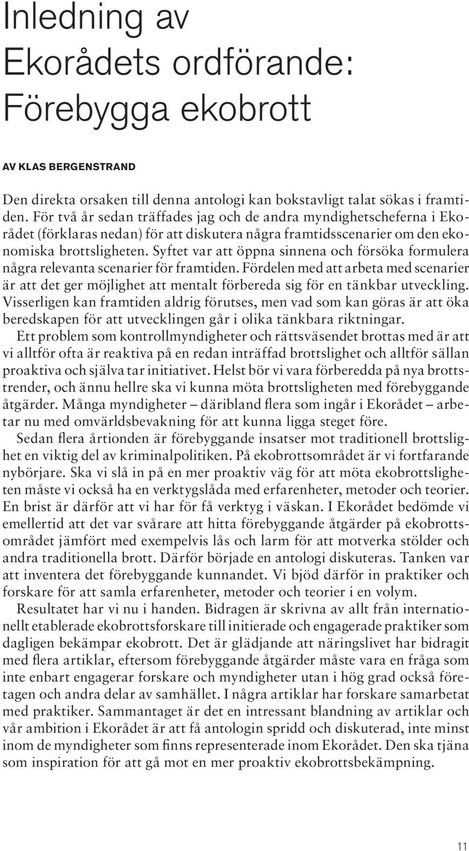 Syftet var att öppna sinnena och försöka formulera några relevanta scenarier för framtiden.