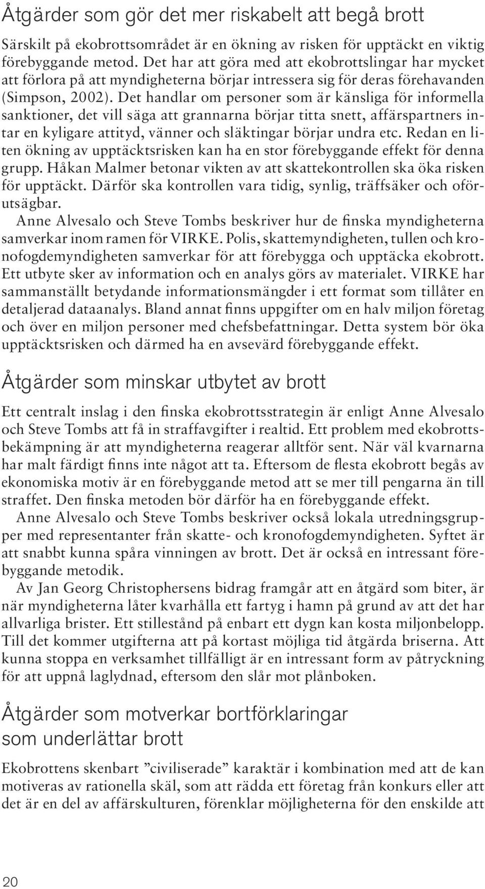 Det handlar om personer som är känsliga för informella sanktioner, det vill säga att grannarna börjar titta snett, affärspartners intar en kyligare attityd, vänner och släktingar börjar undra etc.