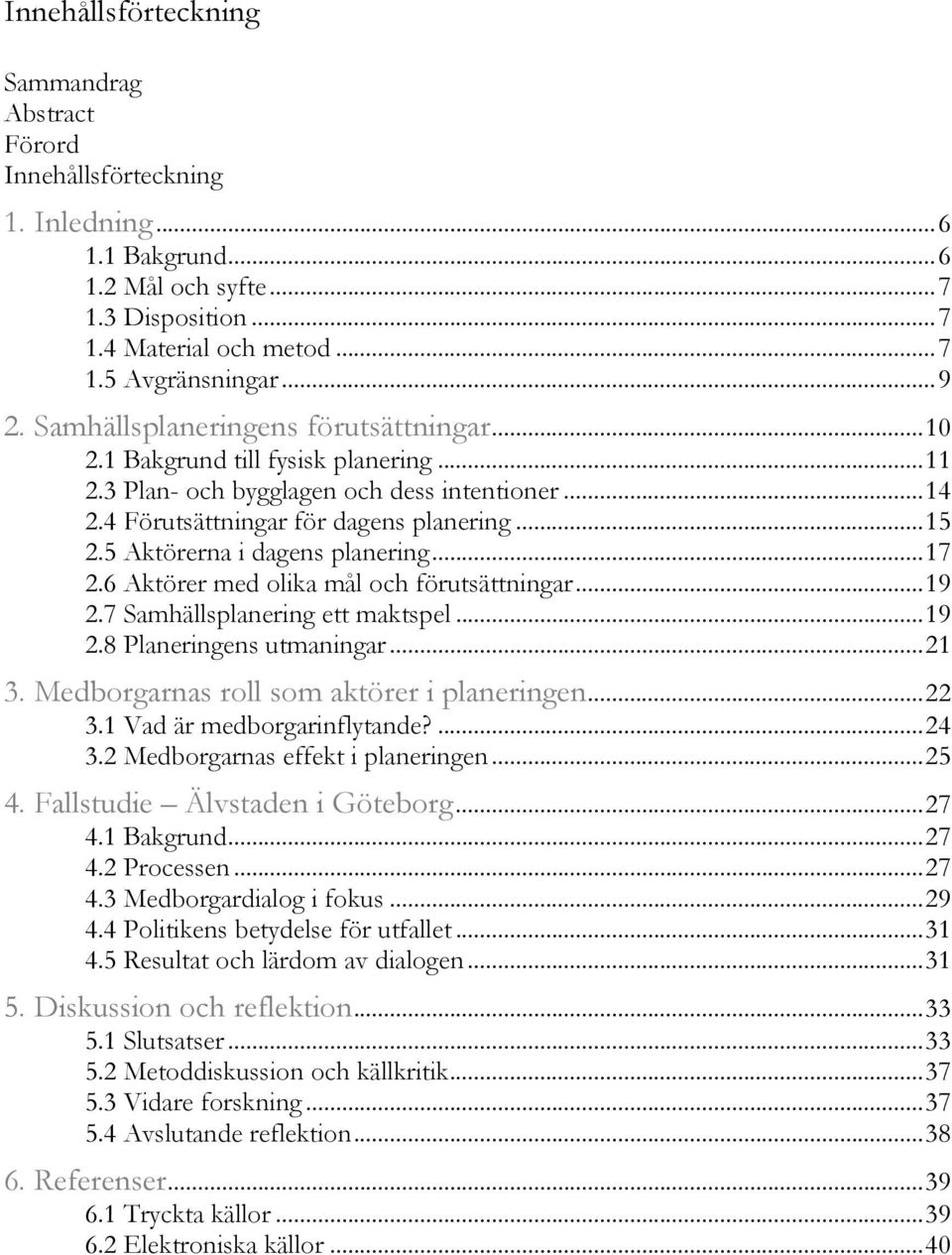 5 Aktörerna i dagens planering... 17 2.6 Aktörer med olika mål och förutsättningar... 19 2.7 Samhällsplanering ett maktspel... 19 2.8 Planeringens utmaningar... 21 3.