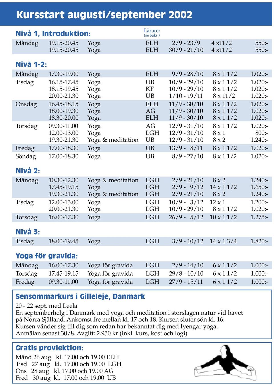 020:- Onsdag 16.45-18.15 Yoga ELH 11/9-30/10 8 x 1 1/2 1.020:- 18.00-19.30 Yoga AG 11/9-30/10 8 x 1 1/2 1.020:- 18.30-20.00 Yoga ELH 11/9-30/10 8 x 1 1/2 1.020:- Torsdag 09.30-11.