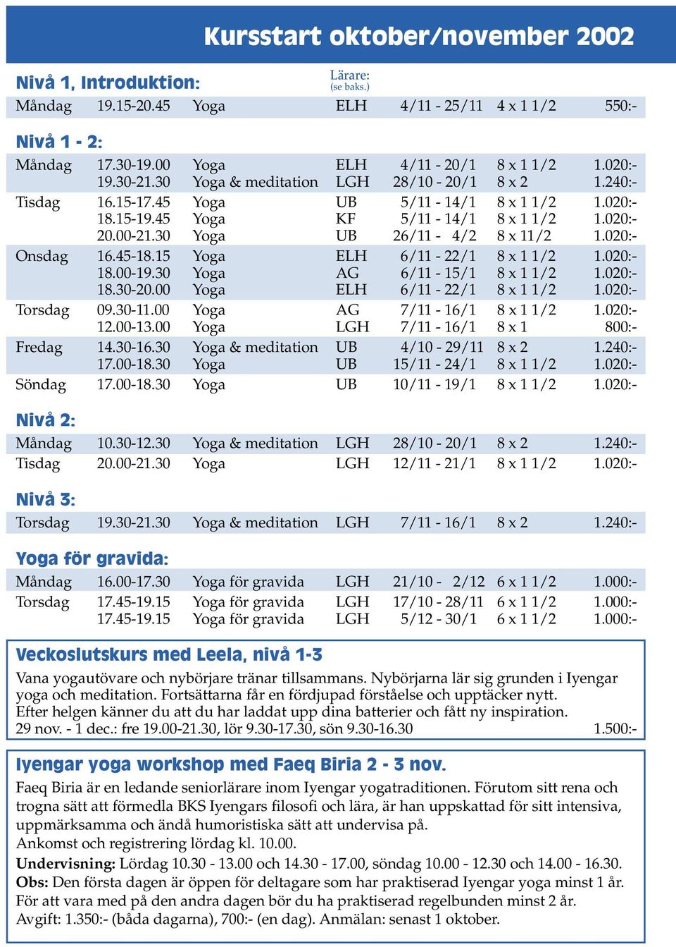 020:- Onsdag 16.45-18.15 Yoga ELH 6/11-22/1 8 x 1 1/2 1.020:- 18.00-19.30 Yoga AG 6/11-15/1 8 x 1 1/2 1.020:- 18.30-20.00 Yoga ELH 6/11-22/1 8 x 1 1/2 1.020:- Torsdag 09.30-11.