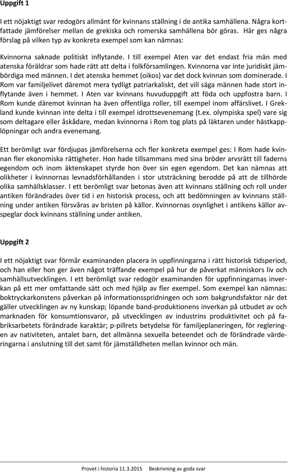 I till exempel Aten var det endast fria män med atenska föräldrar som hade rätt att delta i folkförsamlingen. Kvinnorna var inte juridiskt jämbördiga med männen.