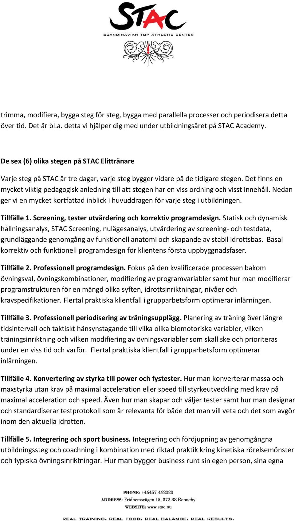 Det finns en mycket viktig pedagogisk anledning till att stegen har en viss ordning och visst innehåll. Nedan ger vi en mycket kortfattad inblick i huvuddragen för varje steg i utbildningen.