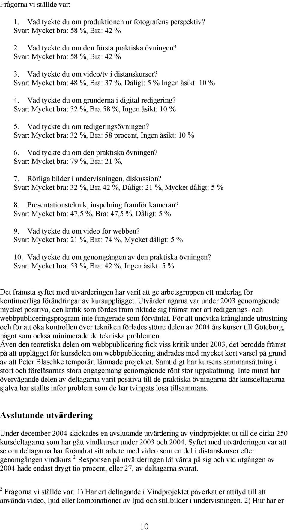 Svar: Mycket bra: 32 %, Bra 58 %, Ingen åsikt: 10 % 5. Vad tyckte du om redigeringsövningen? Svar: Mycket bra: 32 %, Bra: 58 procent, Ingen åsikt: 10 % 6. Vad tyckte du om den praktiska övningen?