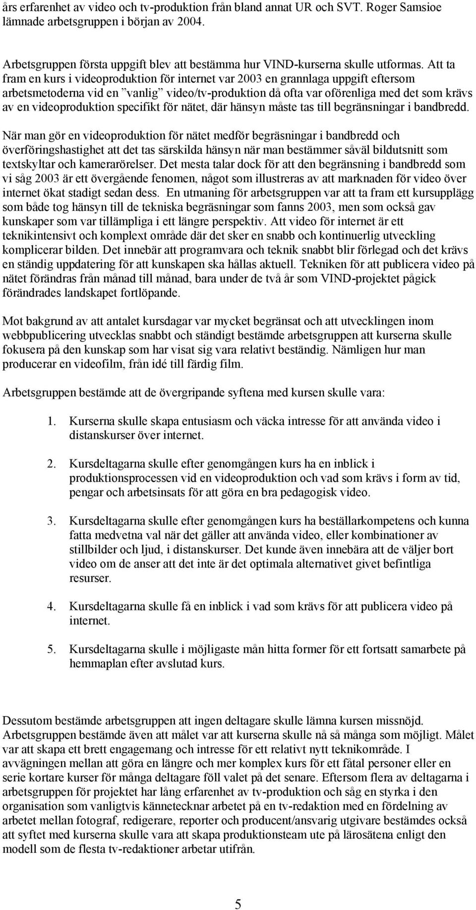 Att ta fram en kurs i videoproduktion för internet var 2003 en grannlaga uppgift eftersom arbetsmetoderna vid en vanlig video/tv-produktion då ofta var oförenliga med det som krävs av en