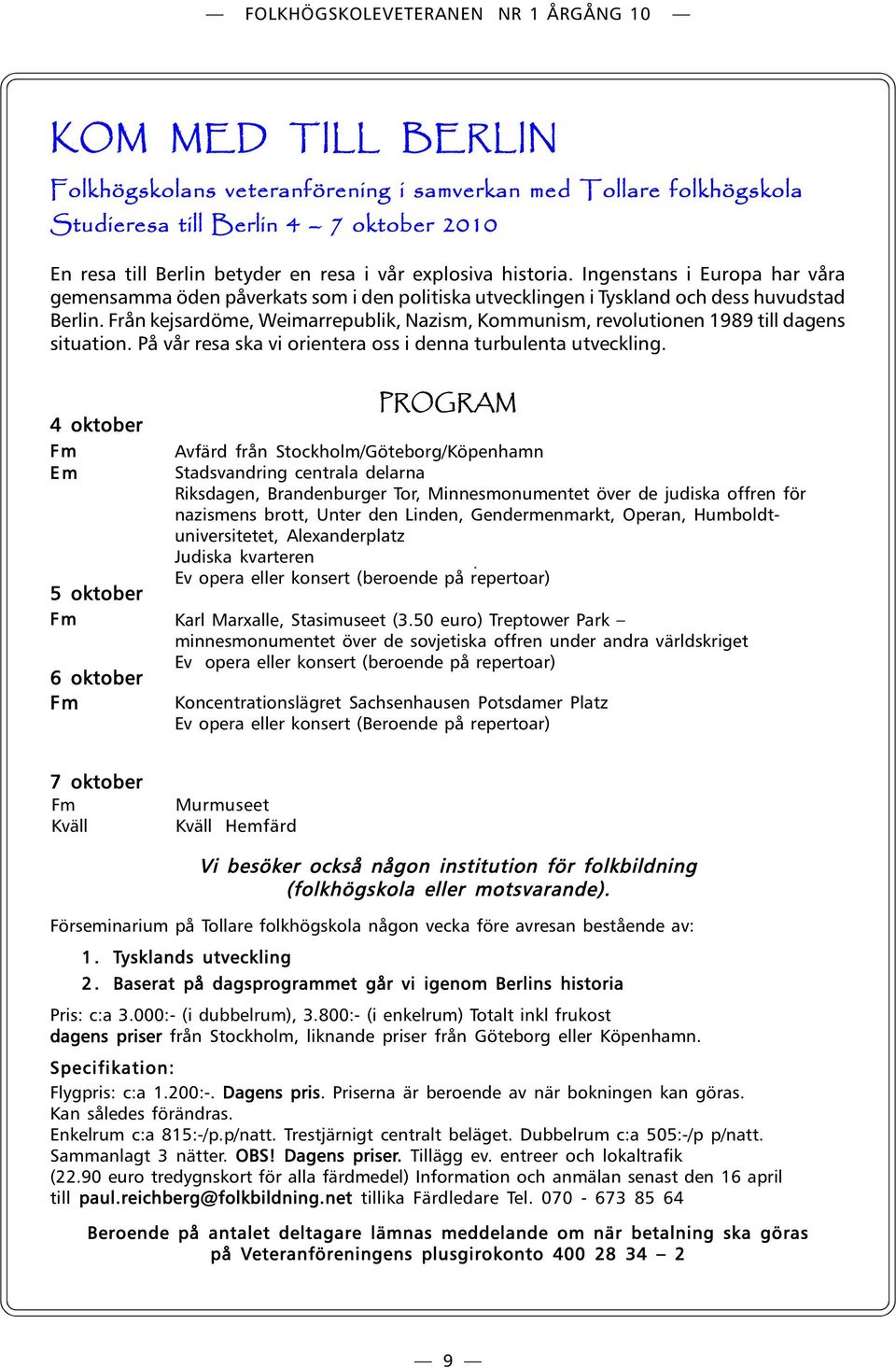 Från kejsardöme, Weimarrepublik, Nazism, Kommunism, revolutionen 1989 till dagens situation. På vår resa ska vi orientera oss i denna turbulenta utveckling.