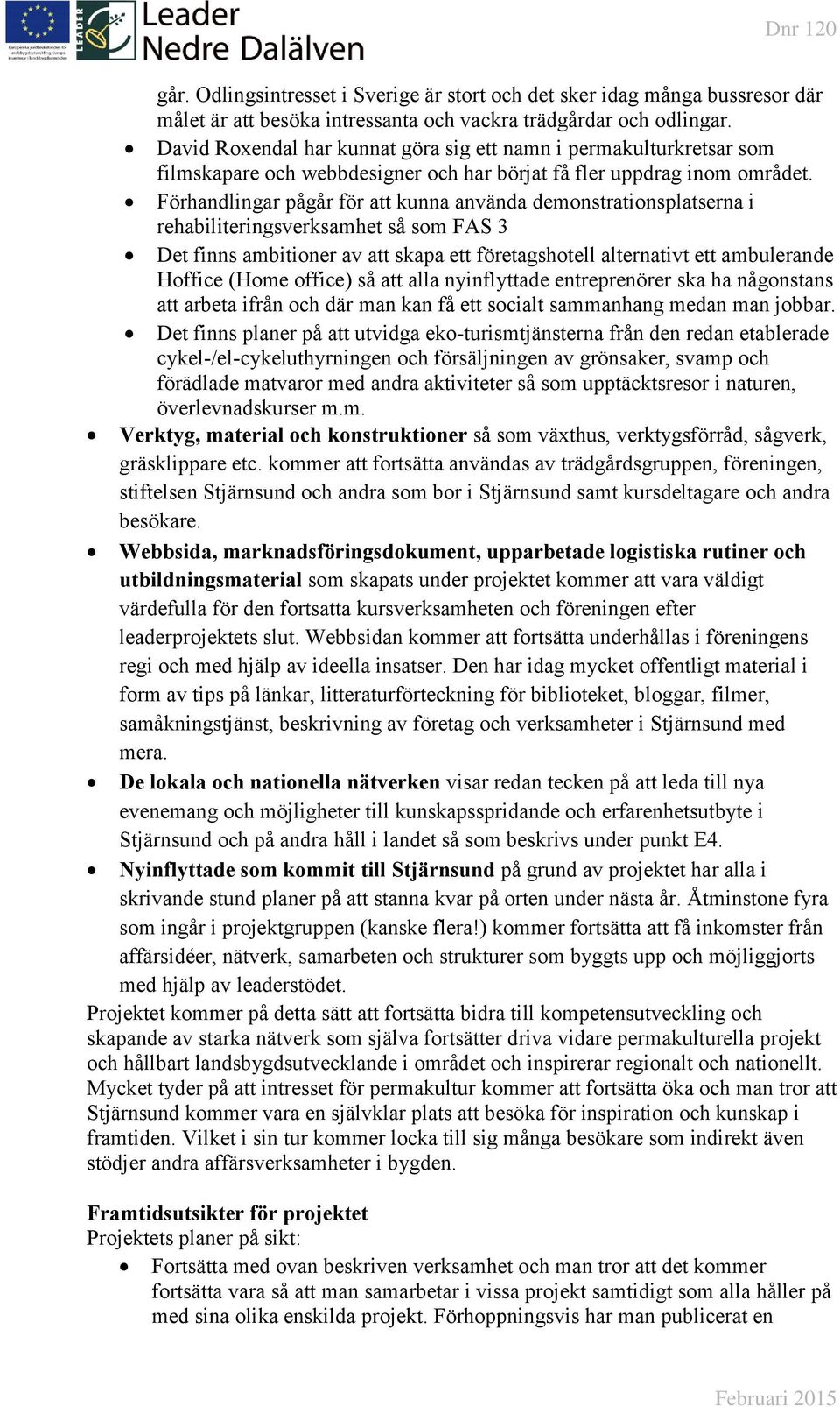 Förhandlingar pågår för att kunna använda demonstrationsplatserna i rehabiliteringsverksamhet så som FAS 3 Det finns ambitioner av att skapa ett företagshotell alternativt ett ambulerande Hoffice