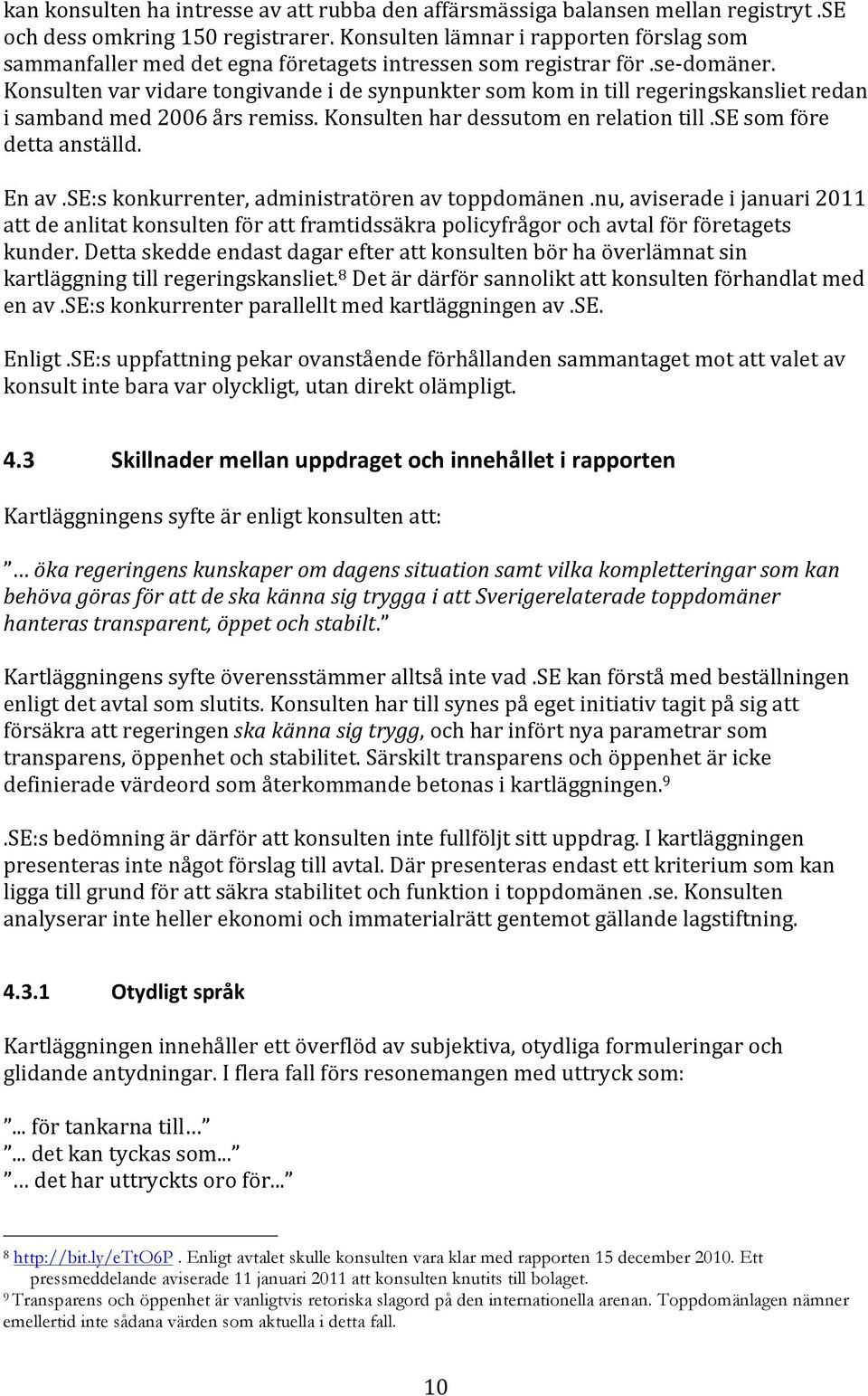 Konsulten var vidare tongivande i de synpunkter som kom in till regeringskansliet redan i samband med 2006 års remiss. Konsulten har dessutom en relation till.se som före detta anställd. En av.