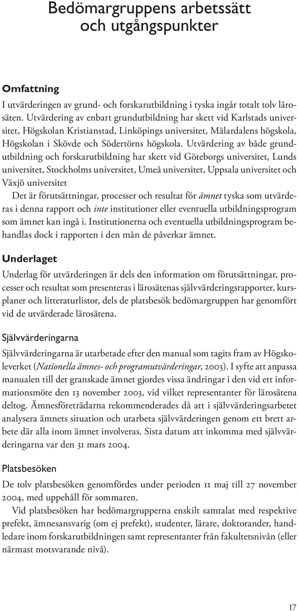 Utvärdering av både grundutbildning och forskarutbildning har skett vid Göteborgs universitet, Lunds universitet, Stockholms universitet, Umeå universitet, Uppsala universitet och Växjö universitet